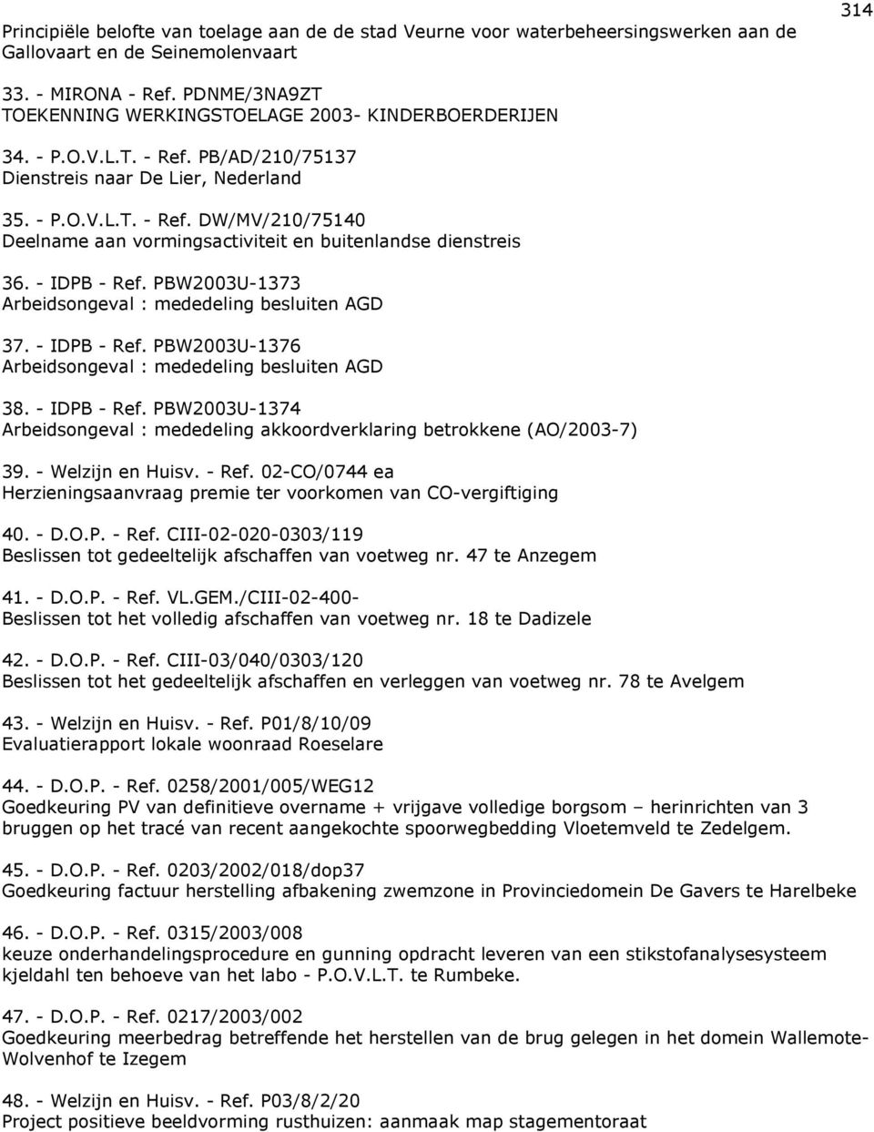 - IDPB - Ref. PBW2003U-1373 Arbeidsongeval : mededeling besluiten AGD 37. - IDPB - Ref. PBW2003U-1376 Arbeidsongeval : mededeling besluiten AGD 38. - IDPB - Ref. PBW2003U-1374 Arbeidsongeval : mededeling akkoordverklaring betrokkene (AO/2003-7) 39.