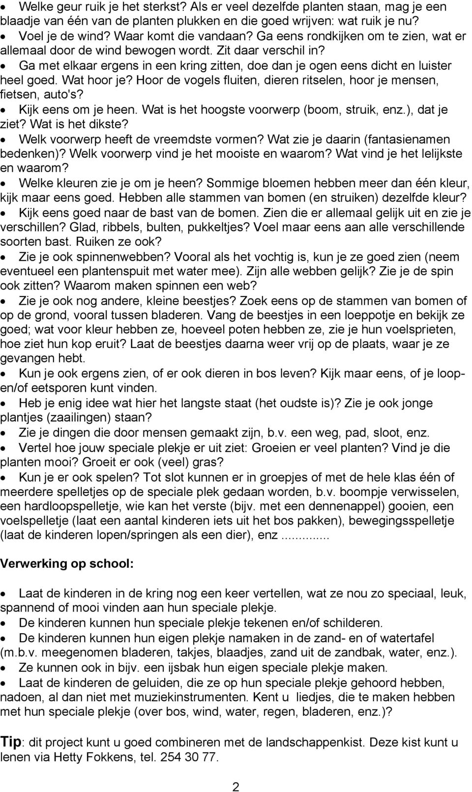 Hoor de vogels fluiten, dieren ritselen, hoor je mensen, fietsen, auto's? Kijk eens om je heen. Wat is het hoogste voorwerp (boom, struik, enz.), dat je ziet? Wat is het dikste?