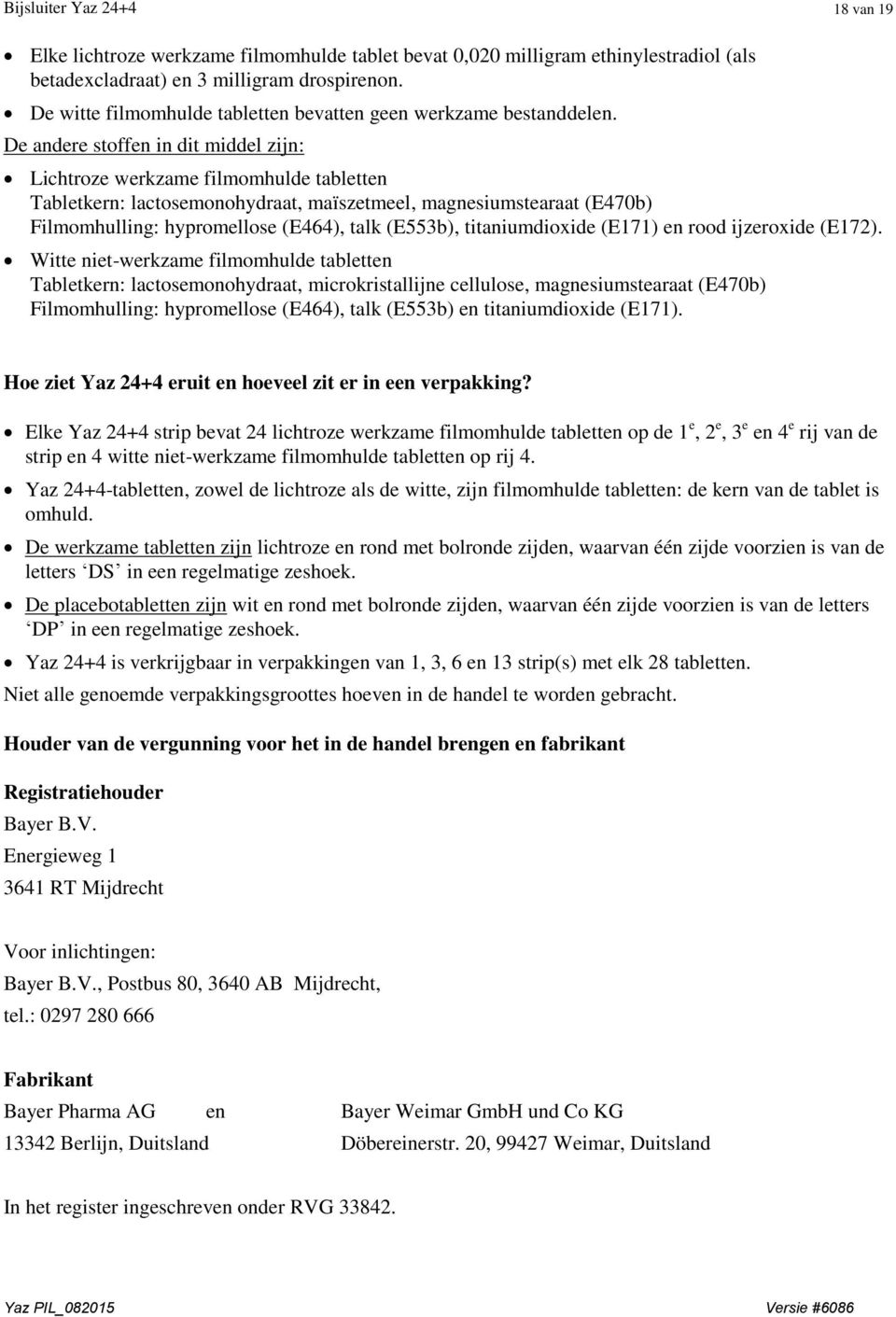 De andere stoffen in dit middel zijn: Lichtroze werkzame filmomhulde tabletten Tabletkern: lactosemonohydraat, maïszetmeel, magnesiumstearaat (E470b) Filmomhulling: hypromellose (E464), talk (E553b),