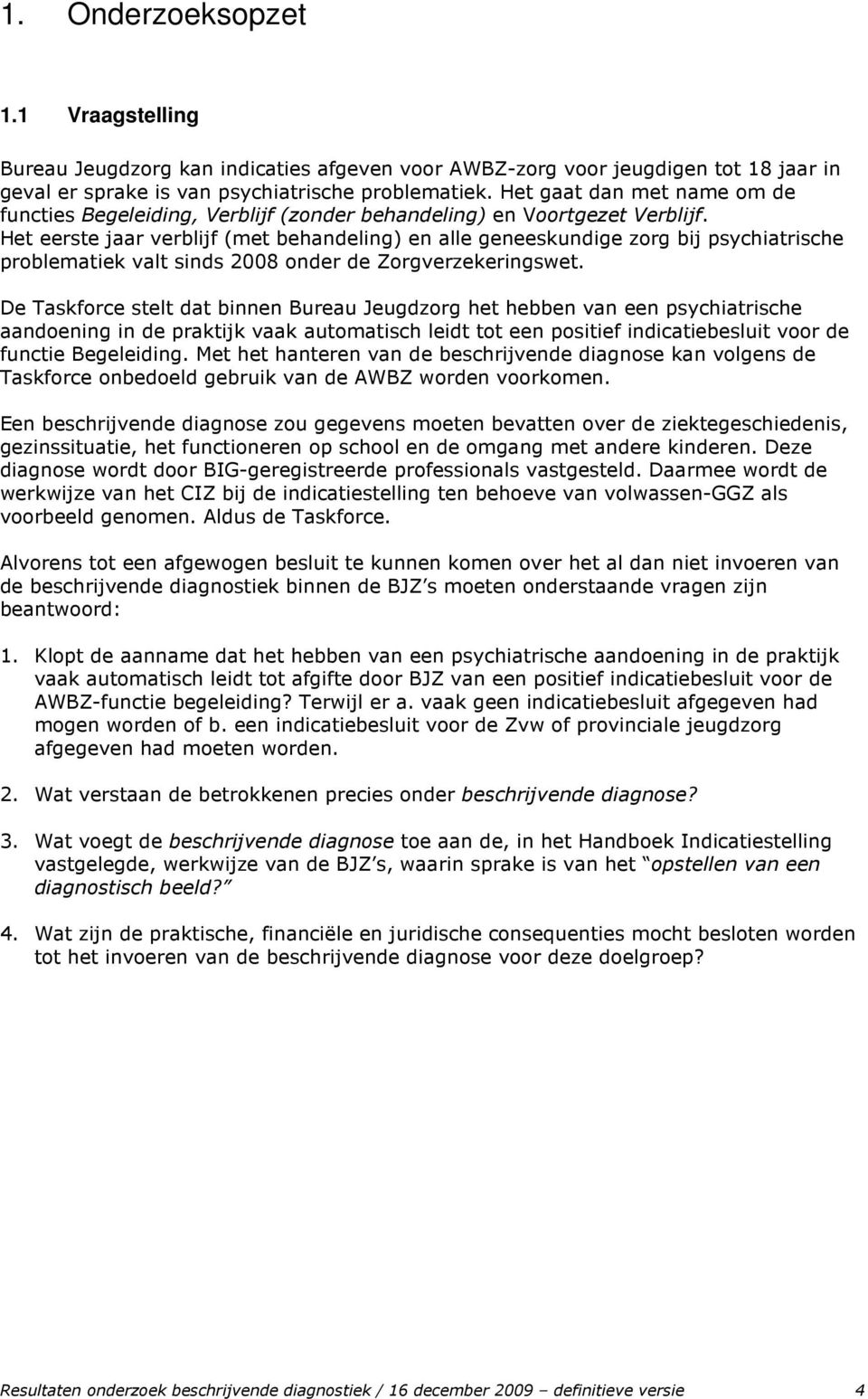 Het eerste jaar verblijf (met behandeling) en alle geneeskundige zorg bij psychiatrische problematiek valt sinds 2008 onder de Zorgverzekeringswet.