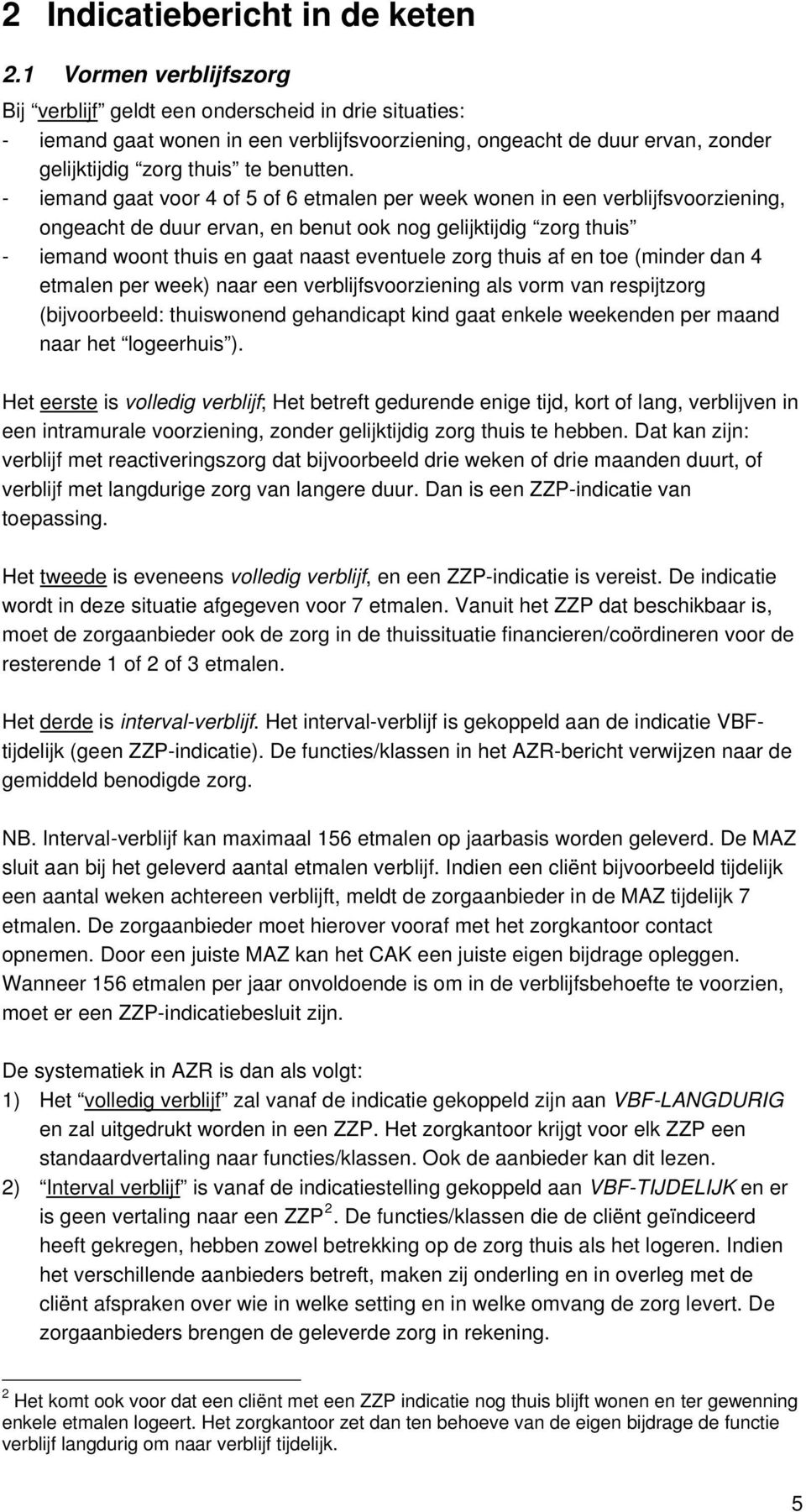 - iemand gaat voor 4 of 5 of 6 etmalen per week wonen in een verblijfsvoorziening, ongeacht de duur ervan, en benut ook nog gelijktijdig zorg thuis - iemand woont thuis en gaat naast eventuele zorg