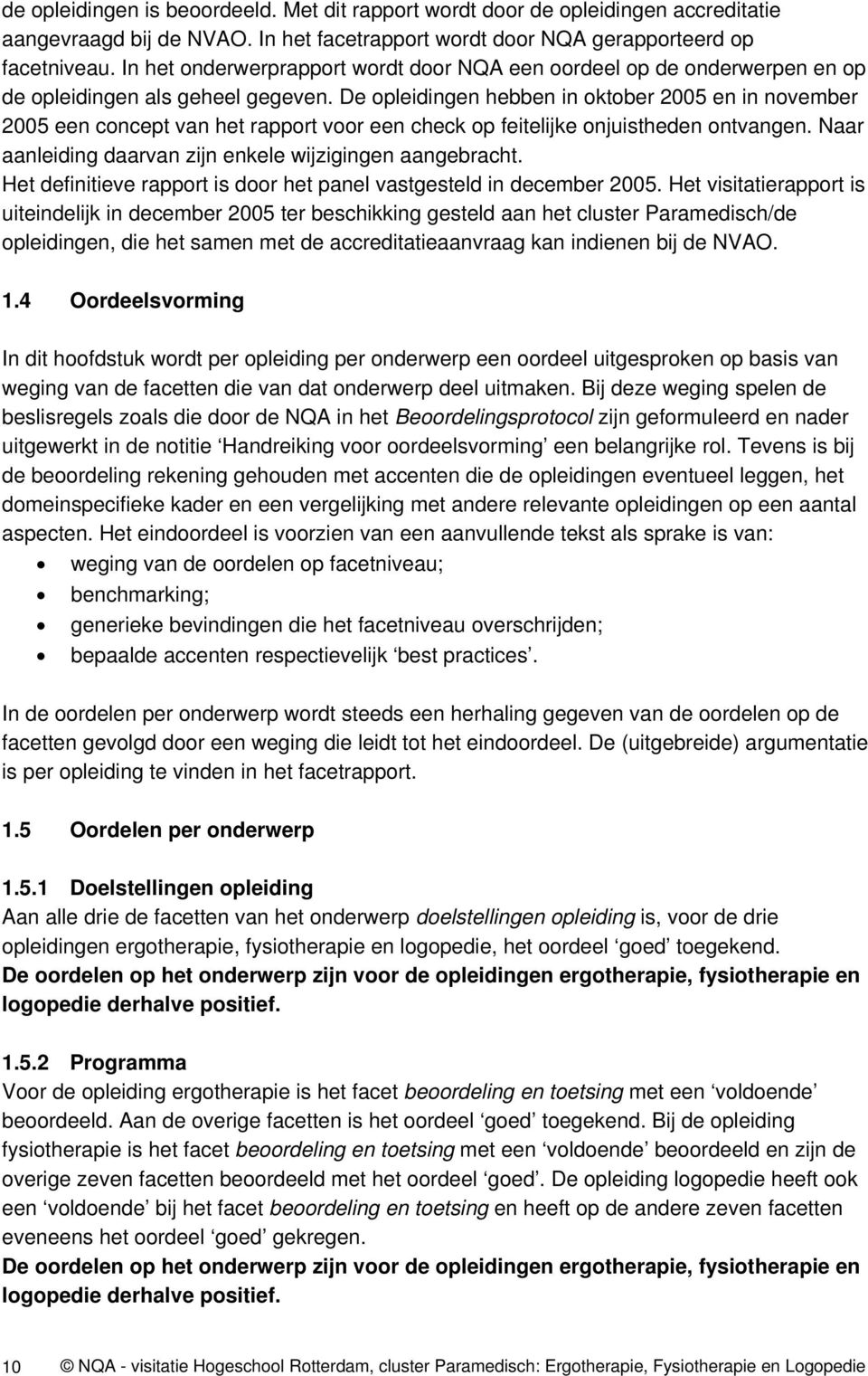 De opleidingen hebben in oktober 2005 en in november 2005 een concept van het rapport voor een check op feitelijke onjuistheden ontvangen. Naar aanleiding daarvan zijn enkele wijzigingen aangebracht.