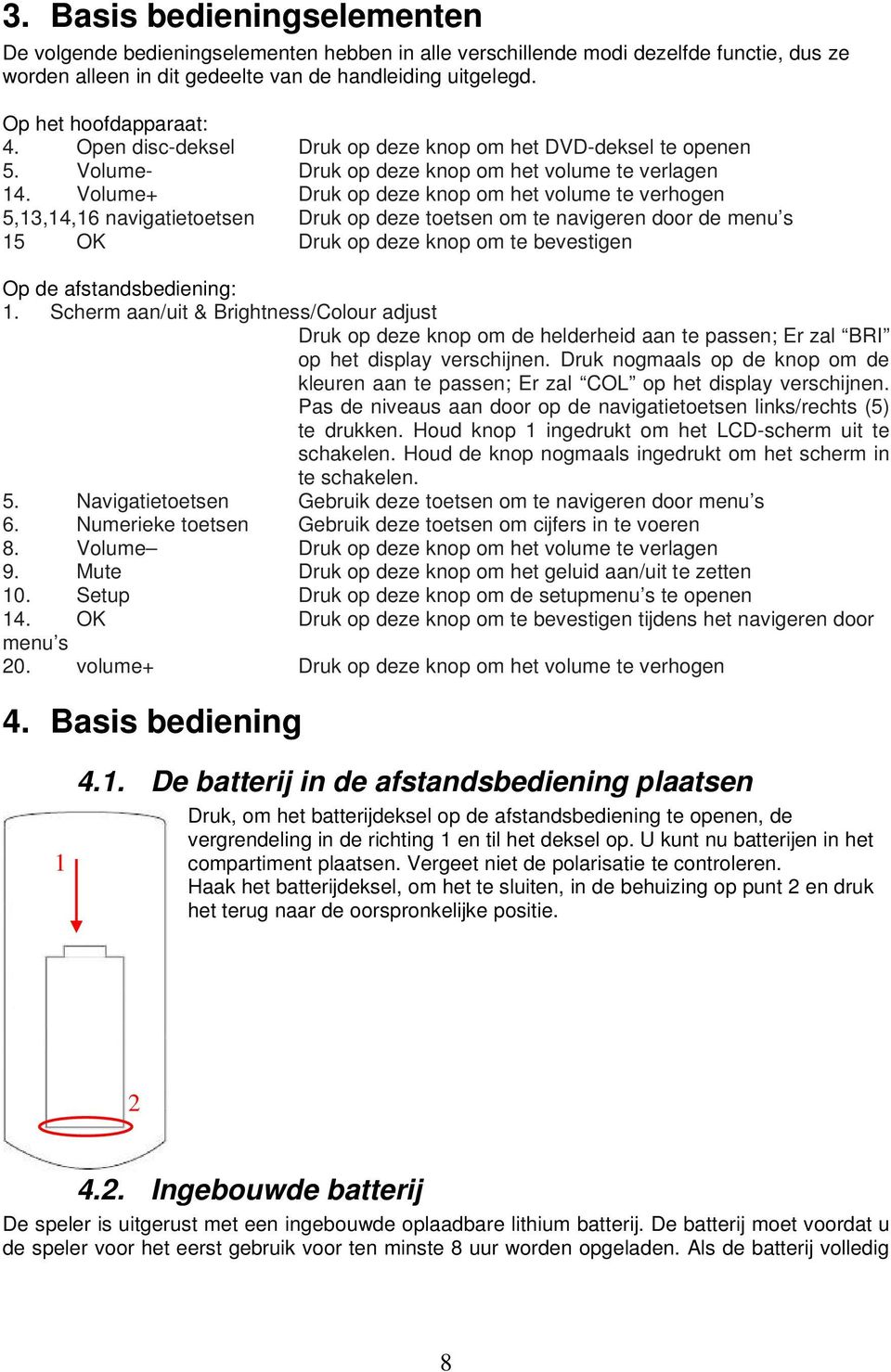 Volume+ Druk op deze knop om het volume te verhogen 5,13,14,16 navigatietoetsen Druk op deze toetsen om te navigeren door de menu s 15 OK Druk op deze knop om te bevestigen Op de afstandsbediening: 1.