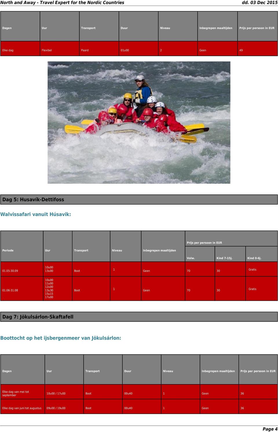 08 10u00 11u00 12u00 13u30 15u15 17u00 Boot 1 Geen 70 30 Gratis Dag 7: Jökulsárlon-Skaftafell Boottocht op het ijsbergenmeer van