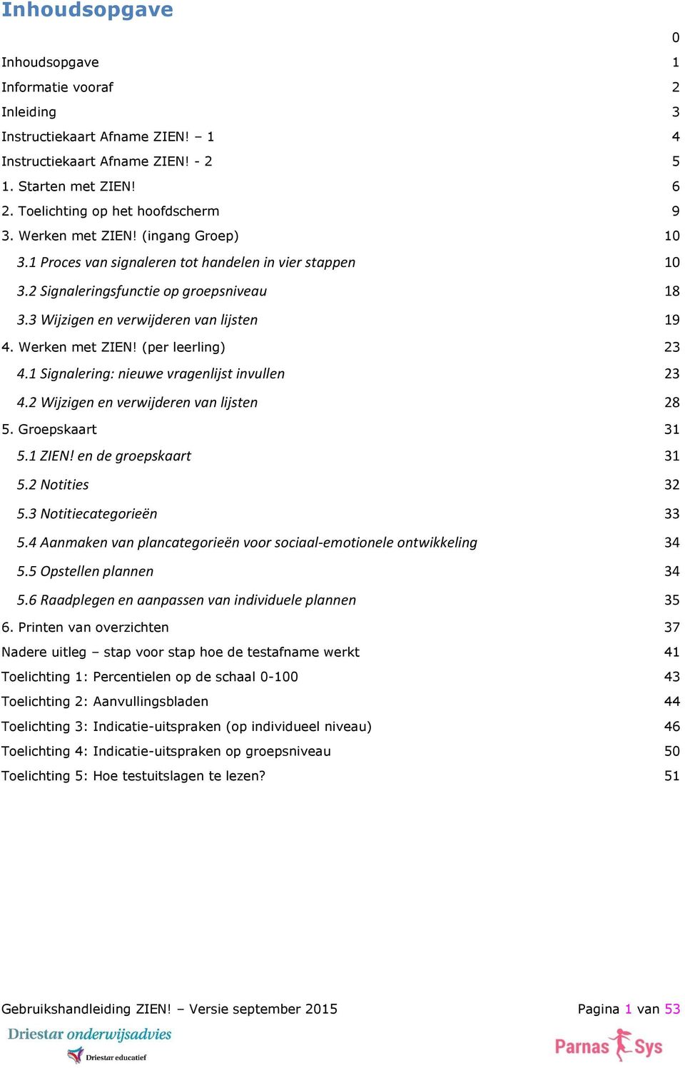 (per leerling) 23 4.1 Signalering: nieuwe vragenlijst invullen 23 4.2 Wijzigen en verwijderen van lijsten 28 5. Groepskaart 31 5.1 ZIEN! en de groepskaart 31 5.2 Notities 32 5.