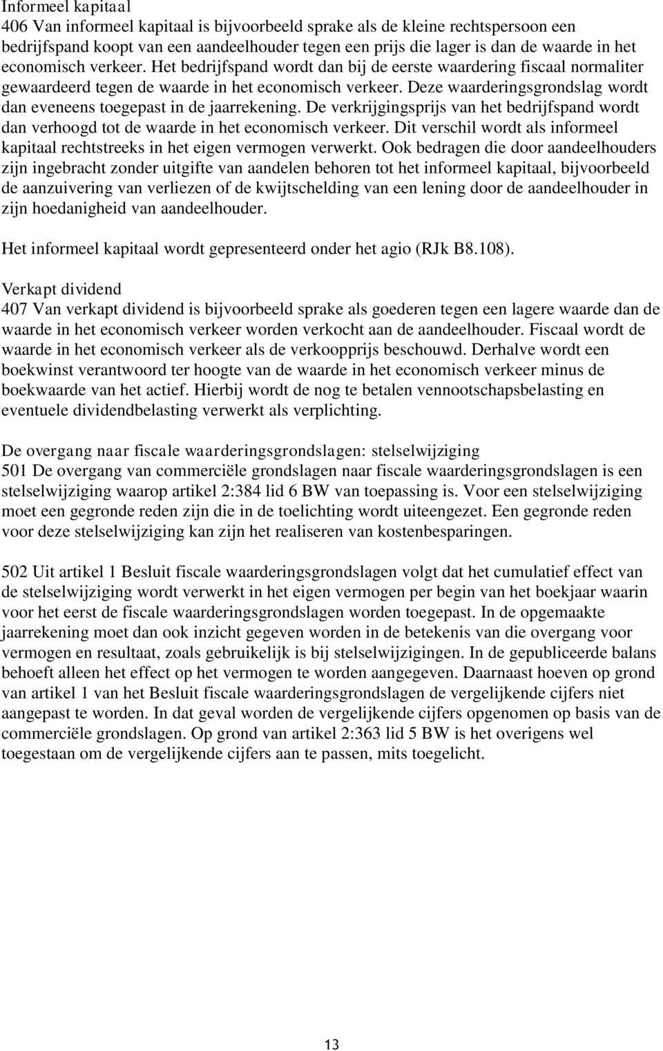 Deze waarderingsgrondslag wordt dan eveneens toegepast in de jaarrekening. De verkrijgingsprijs van het bedrijfspand wordt dan verhoogd tot de waarde in het economisch verkeer.