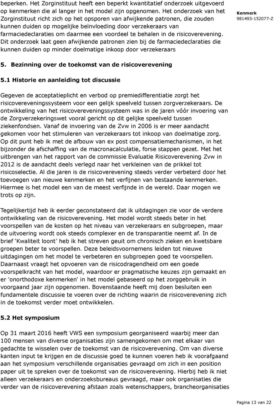 voordeel te behalen in de risicoverevening. Dit onderzoek laat geen afwijkende patronen zien bij de farmaciedeclaraties die kunnen duiden op minder doelmatige inkoop door verzekeraars 5.