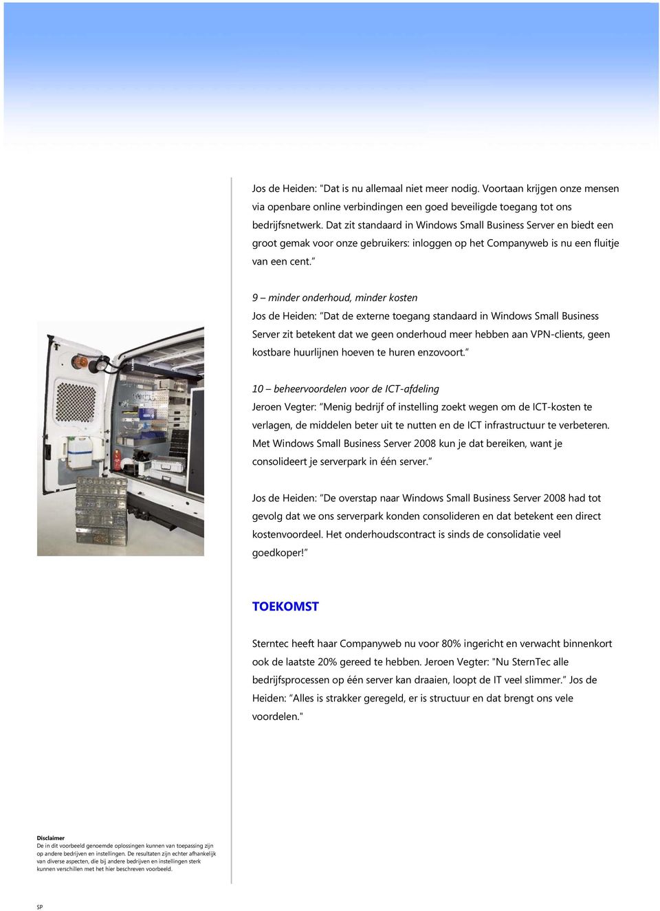 9 minder onderhoud, minder kosten Jos de Heiden: Dat de externe toegang standaard in Windows Small Business Server zit betekent dat we geen onderhoud meer hebben aan VPN-clients, geen kostbare