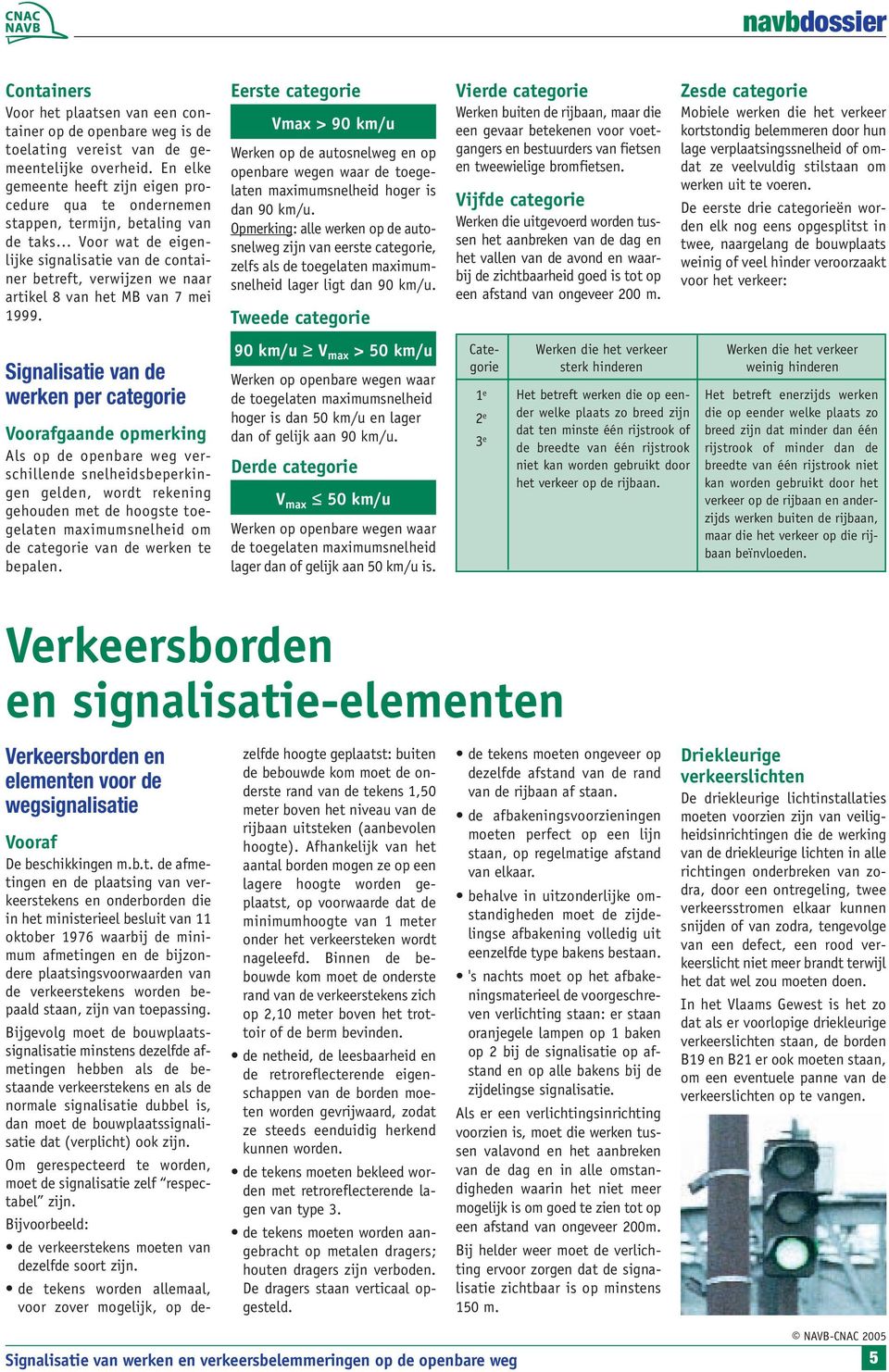 MB van 7 mei 1999. Eerste categorie Vmax > 90 km/u Werken op de autosnelweg en op openbare wegen waar de toegelaten maximumsnelheid hoger is dan 90 km/u.