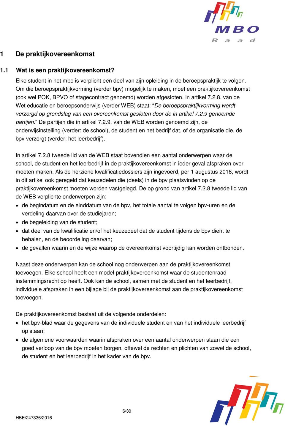 van de Wet educatie en beroepsonderwijs (verder WEB) staat: De beroepspraktijkvorming wordt verzorgd op grondslag van een overeenkomst gesloten door de in artikel 7.2.9 genoemde partijen.