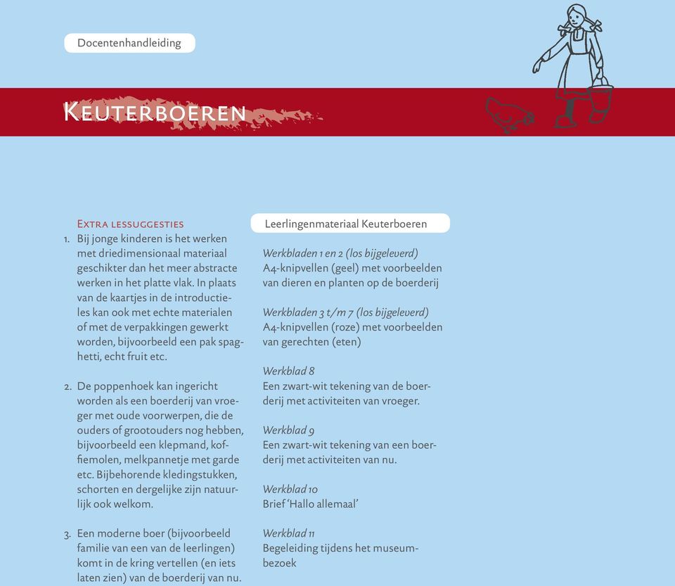 De poppenhoek kan ingericht worden als een boerderij van vroeger met oude voorwerpen, die de ouders of grootouders nog hebben, bijvoorbeeld een klepmand, koffiemolen, melkpannetje met garde etc.