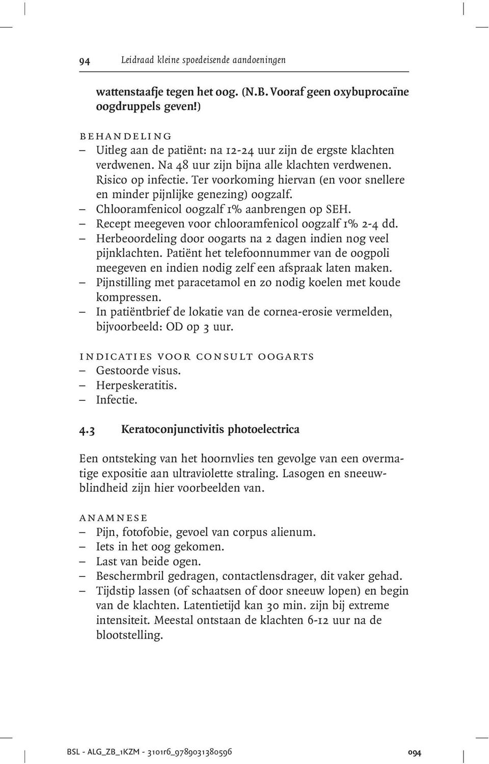 Recept meegeven voor chlooramfenicol oogzalf 1% 2-4 dd. Herbeoordeling door oogarts na 2 dagen indien nog veel pijnklachten.