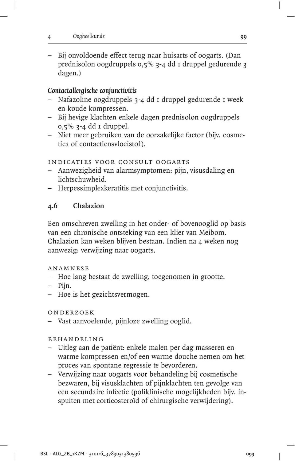 Niet meer gebruiken van de oorzakelijke factor (bijv. cosmetica of contactlensvloeistof). indicaties voor consult oogarts Aanwezigheid van alarmsymptomen: pijn, visusdaling en lichtschuwheid.