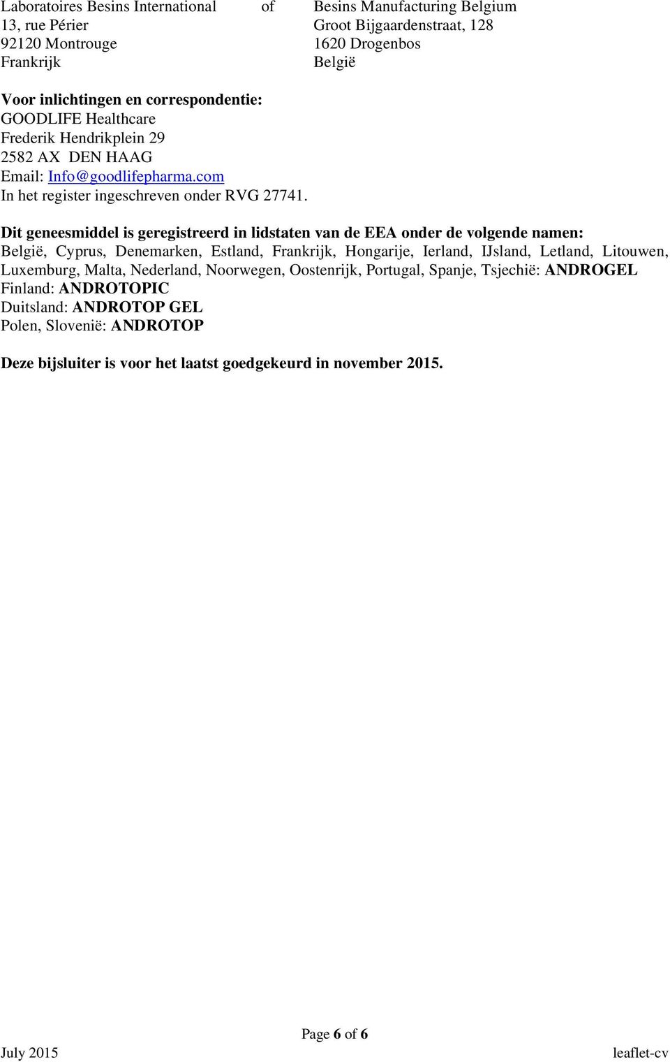 Dit geneesmiddel is geregistreerd in lidstaten van de EEA onder de volgende namen: België, Cyprus, Denemarken, Estland, Frankrijk, Hongarije, Ierland, IJsland, Letland, Litouwen,