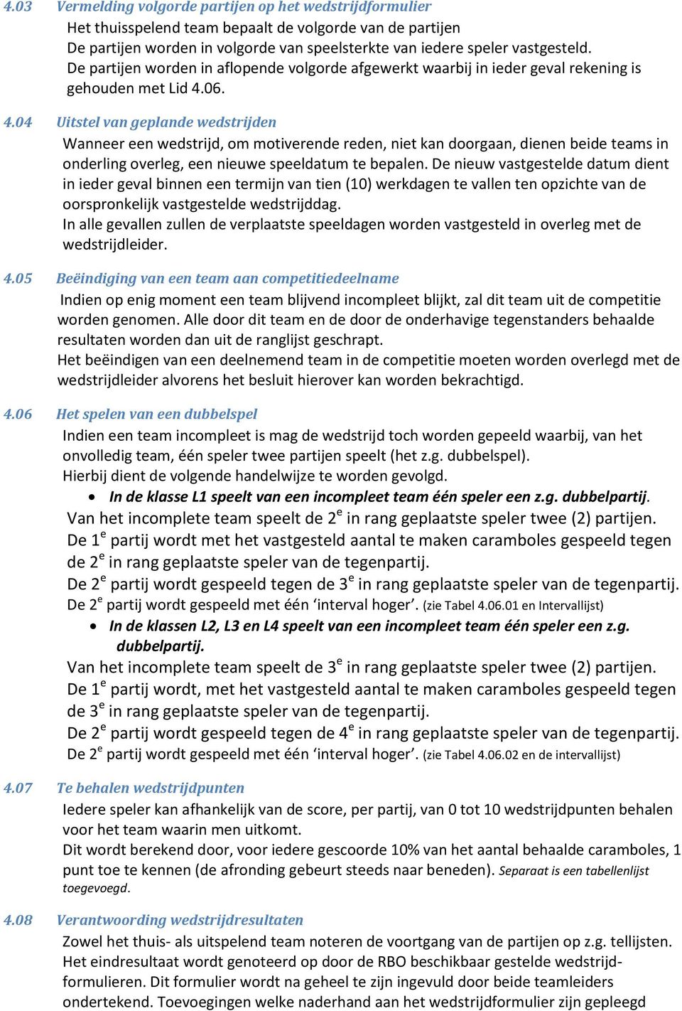 06. 4.04 Uitstel van geplande wedstrijden Wanneer een wedstrijd, om motiverende reden, niet kan doorgaan, dienen beide teams in onderling overleg, een nieuwe speeldatum te bepalen.