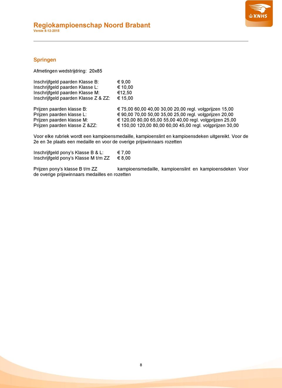 volgprijzen 20,00 Prijzen paarden klasse M: 120,00 80,00 65,00 55,00 40,00 regl. volgprijzen 25,00 Prijzen paarden klasse Z &ZZ: 150,00 120,00 80,00 60,00 45,00 regl.