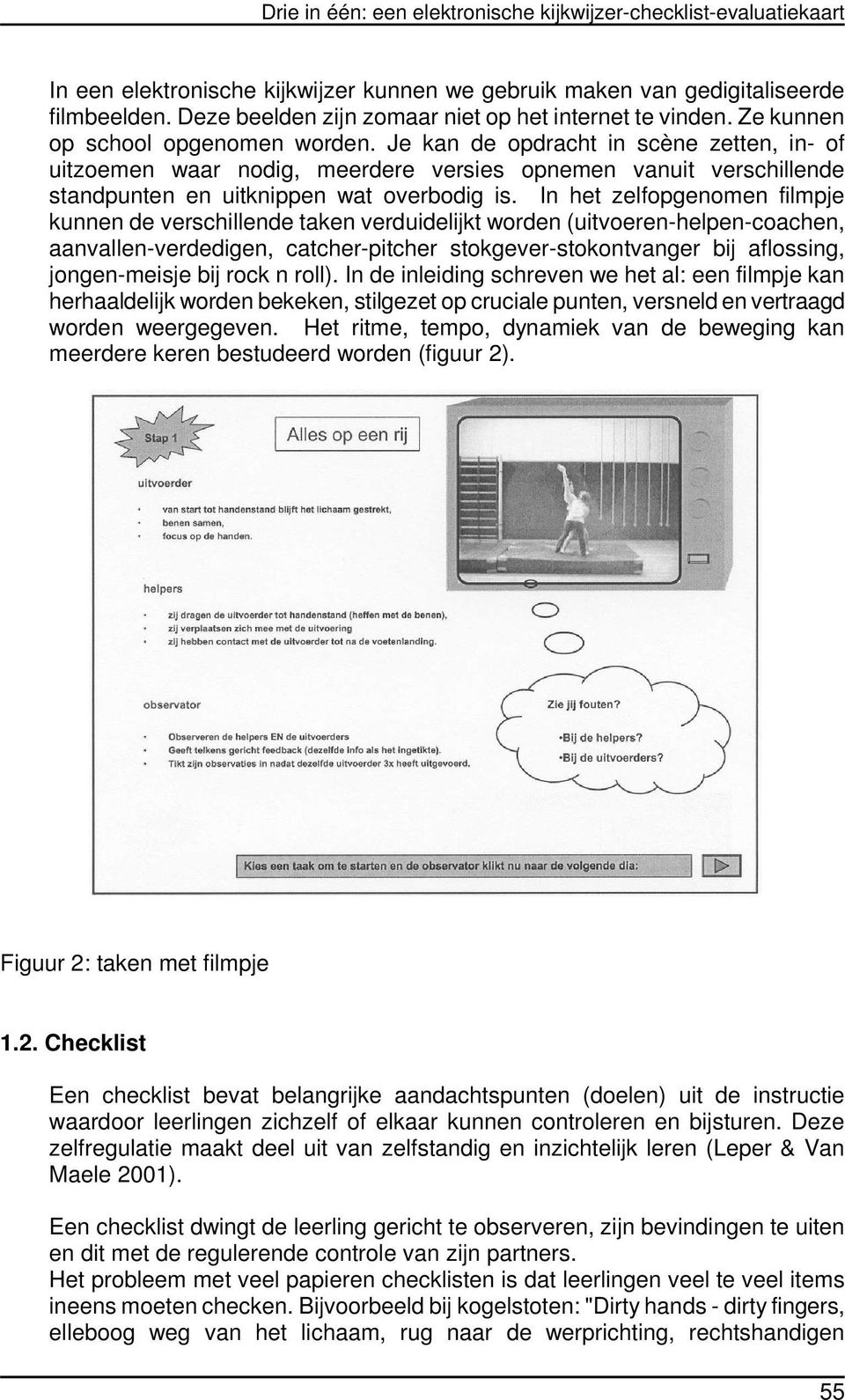 Je kan de opdracht in scène zetten, in- of uitzoemen waar nodig, meerdere versies opnemen vanuit verschillende standpunten en uitknippen wat overbodig is.