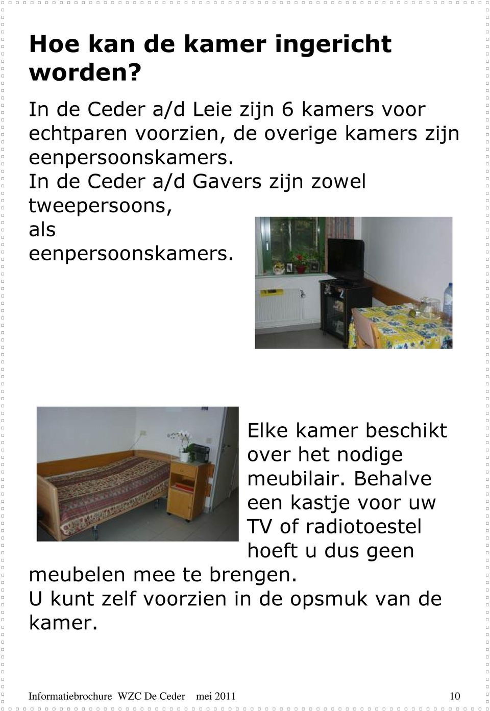 In de Ceder a/d Gavers zijn zowel tweepersoons, als eenpersoonskamers.