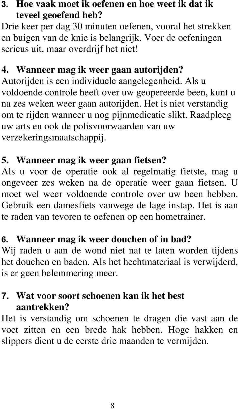 Als u voldoende controle heeft over uw geopereerde been, kunt u na zes weken weer gaan autorijden. Het is niet verstandig om te rijden wanneer u nog pijnmedicatie slikt.