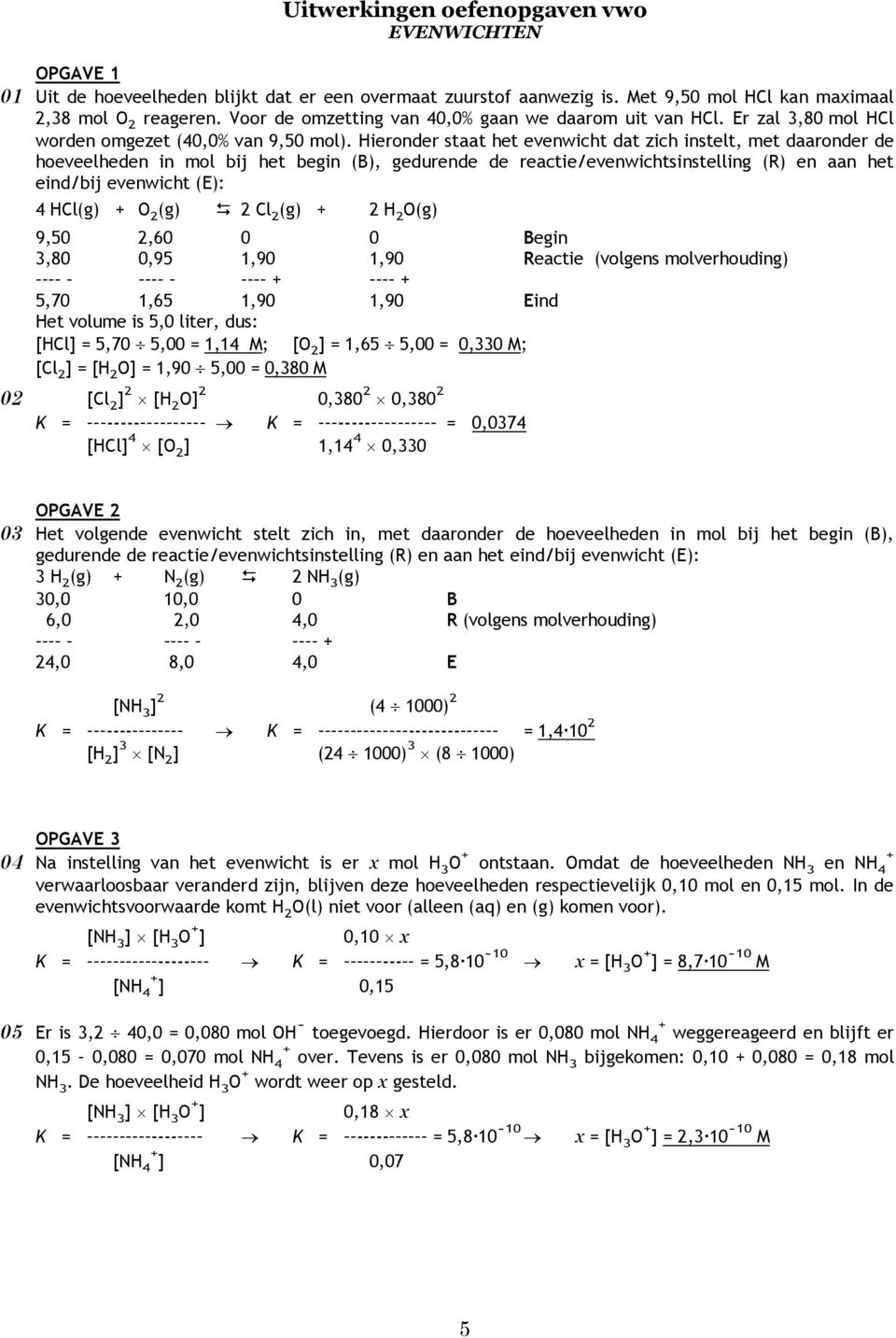 Hieronder staat het evenwicht dat zich instelt, met daaronder de hoeveelheden in mol bij het begin (B), gedurende de reactie/evenwichtsinstelling (R) en aan het eind/bij evenwicht (E): 4 HCl(g) + O 2
