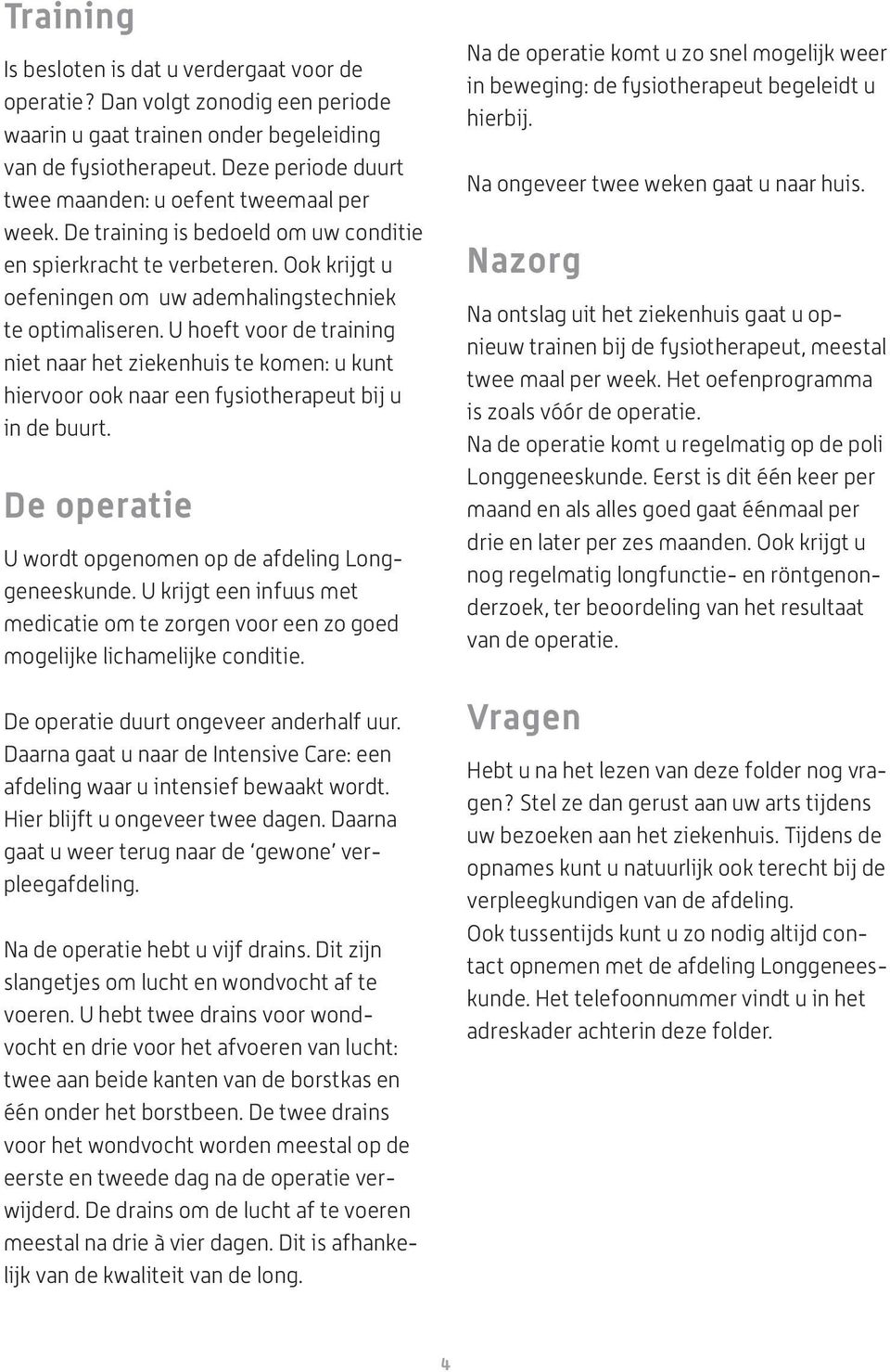 U hoeft voor de training niet naar het ziekenhuis te komen: u kunt hiervoor ook naar een fysiotherapeut bij u in de buurt. De operatie U wordt opgenomen op de afdeling Longgeneeskunde.