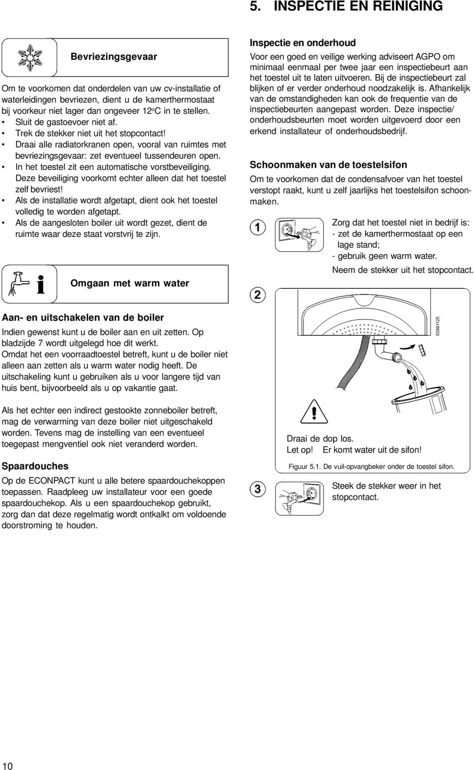 In het toestel zit een automatische vorstbeveiliging. Deze beveiliging voorkomt echter alleen dat het toestel zelf bevriest!