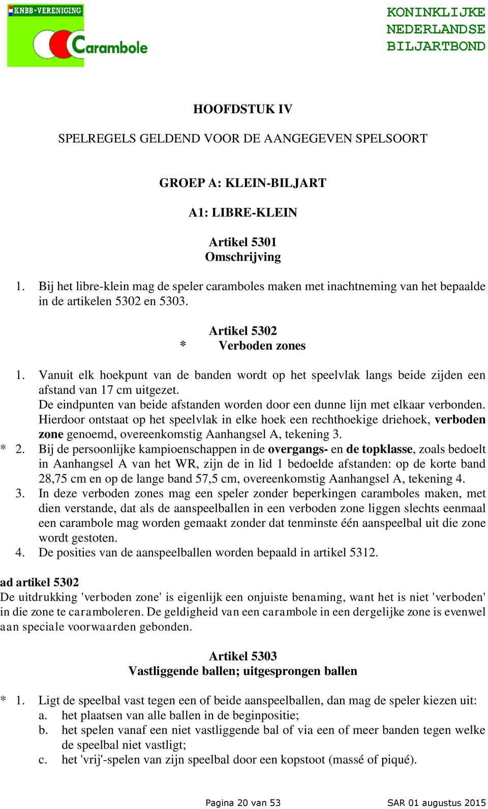 Vanuit elk hoekpunt van de banden wordt op het speelvlak langs beide zijden een afstand van 17 cm uitgezet. De eindpunten van beide afstanden worden door een dunne lijn met elkaar verbonden.