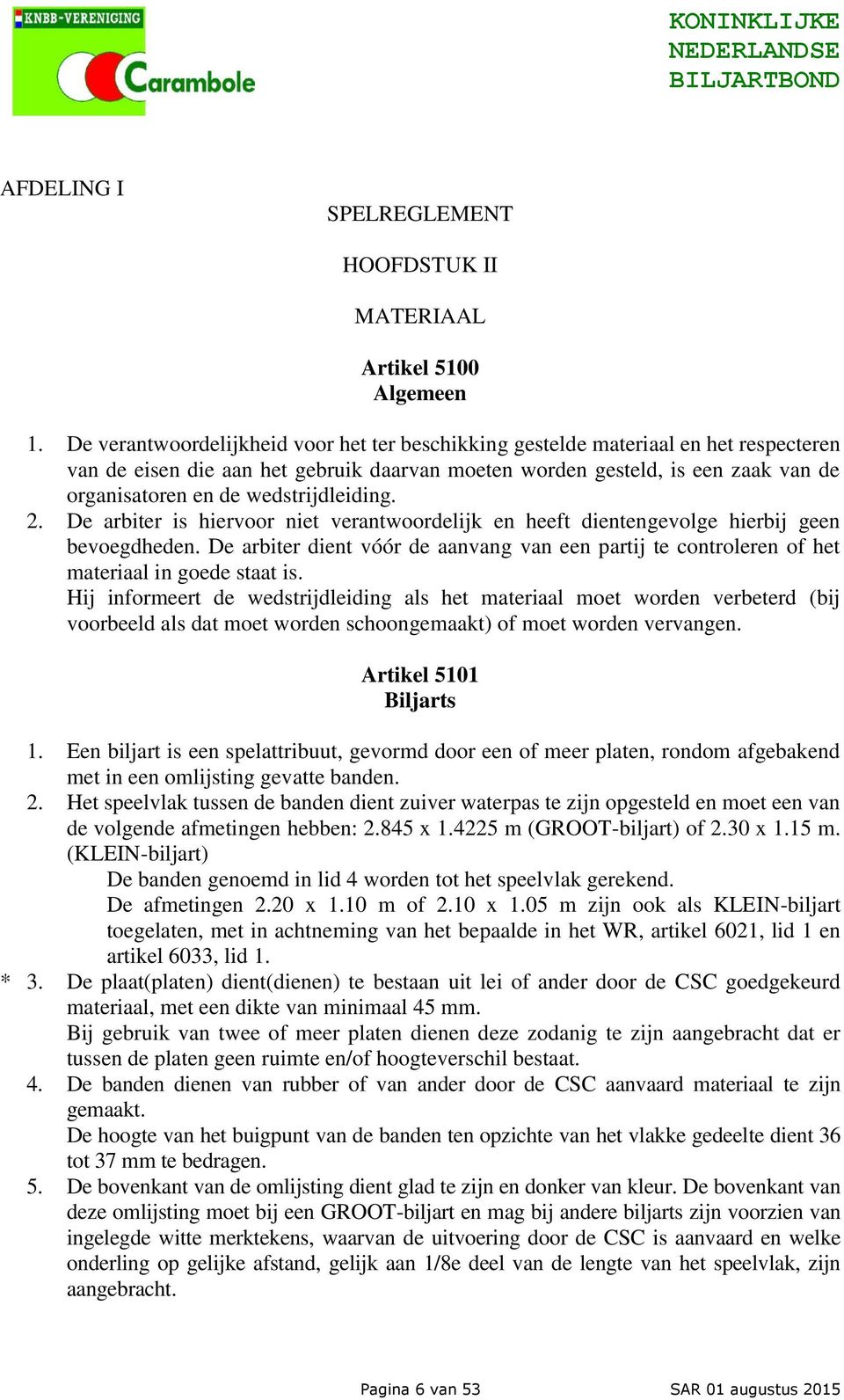 wedstrijdleiding. 2. De arbiter is hiervoor niet verantwoordelijk en heeft dientengevolge hierbij geen bevoegdheden.