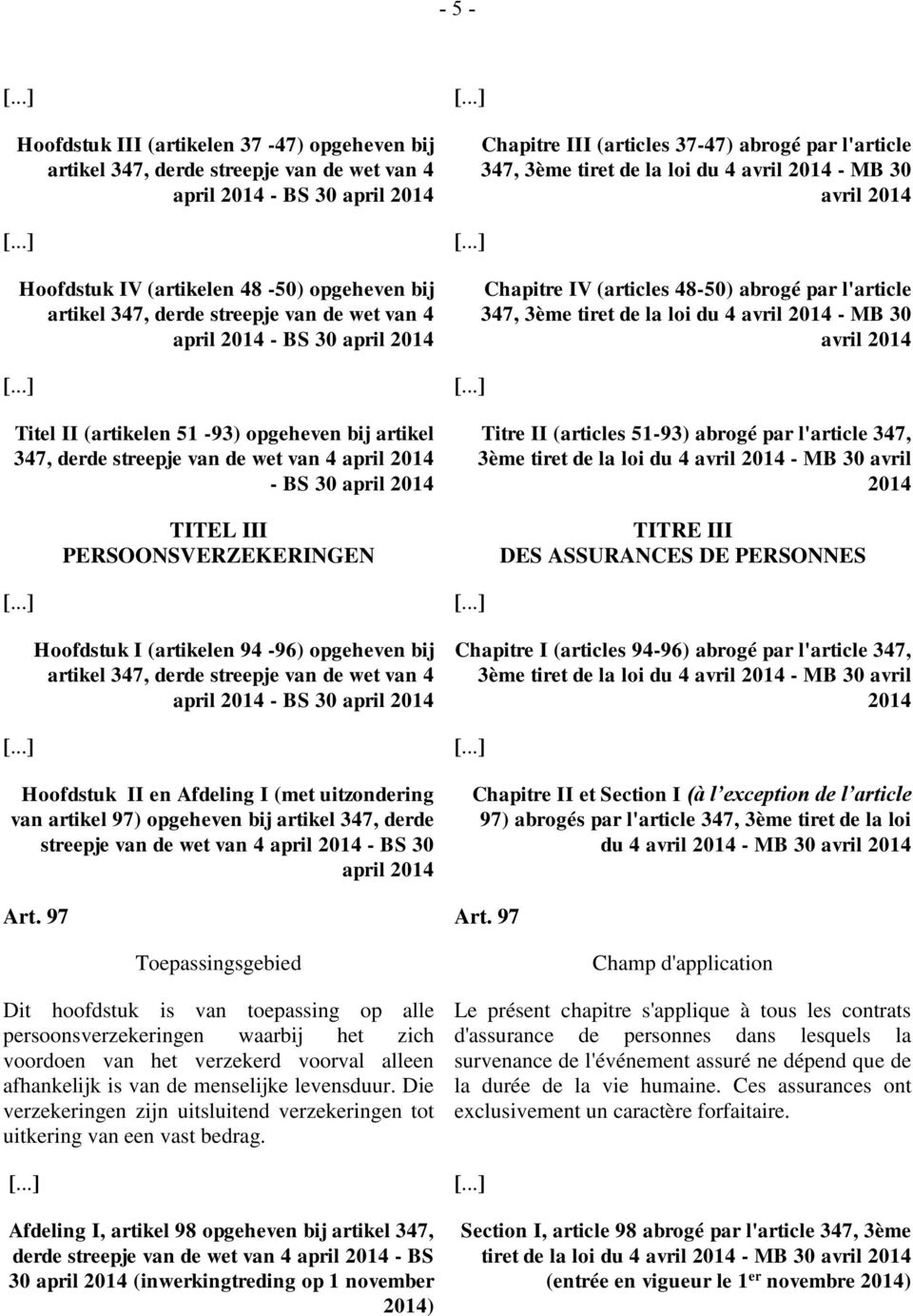 III PERSOONSVERZEKERINGEN Titre II (articles 51-93) abrogé par l'article 347, 3ème tiret de la loi du 4 - MB 30 avril 2014 TITRE III DES ASSURANCES DE PERSONNES Hoofdstuk I (artikelen 94-96)