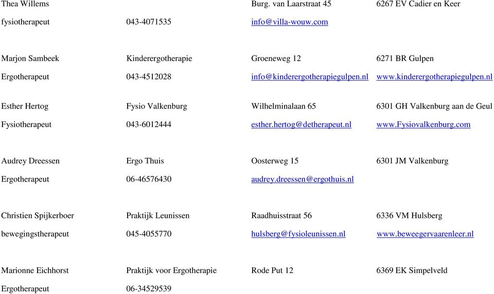 nl www.kinderergotherapiegulpen.nl Esther Hertog Fysio Valkenburg Wilhelminalaan 65 6301 GH Valkenburg aan de Geul Fysiotherapeut 043-6012444 esther.hertog@detherapeut.nl www.fysiovalkenburg.