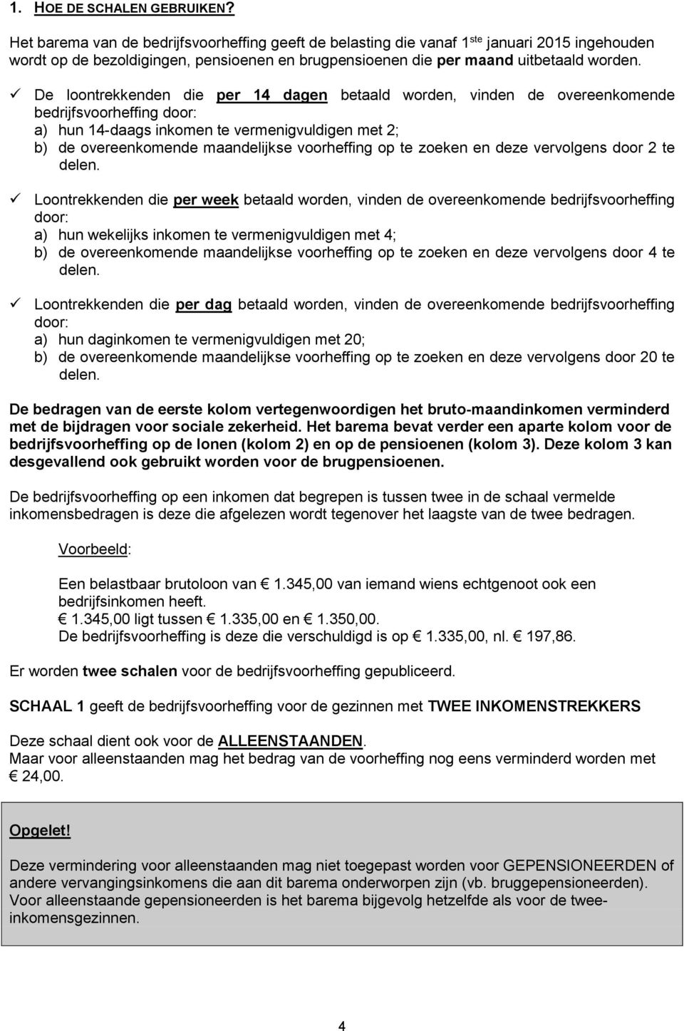 De loontrekkenden die per 14 dagen betaald worden, vinden de overeenkomende bedrijfsvoorheffing door: a) hun 14-daags inkomen te vermenigvuldigen met 2; b) de overeenkomende maandelijkse voorheffing