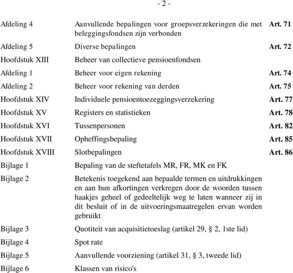 75 Hoofdstuk XIV Individuele pensioentoezeggingsverzekering Art. 77 Hoofdstuk XV Registers en statistieken Art. 78 Hoofdstuk XVI Tussenpersonen Art. 82 Hoofdstuk XVII Opheffingsbepaling Art.