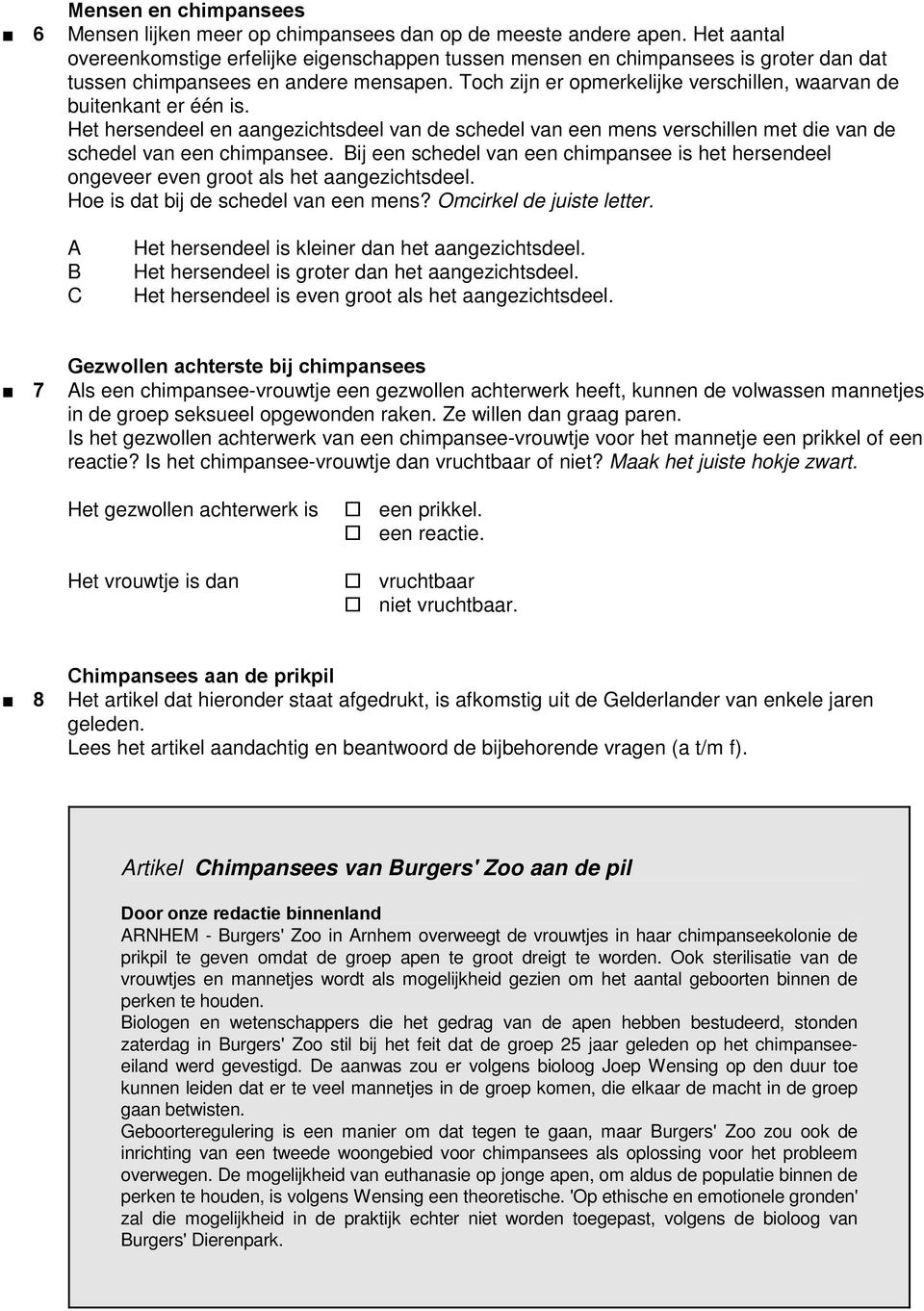 Toch zijn er opmerkelijke verschillen, waarvan e buitenkant er één is. Het herseneel en aangezichtseel van e scheel van een mens verschillen met ie van e scheel van een chimpansee.