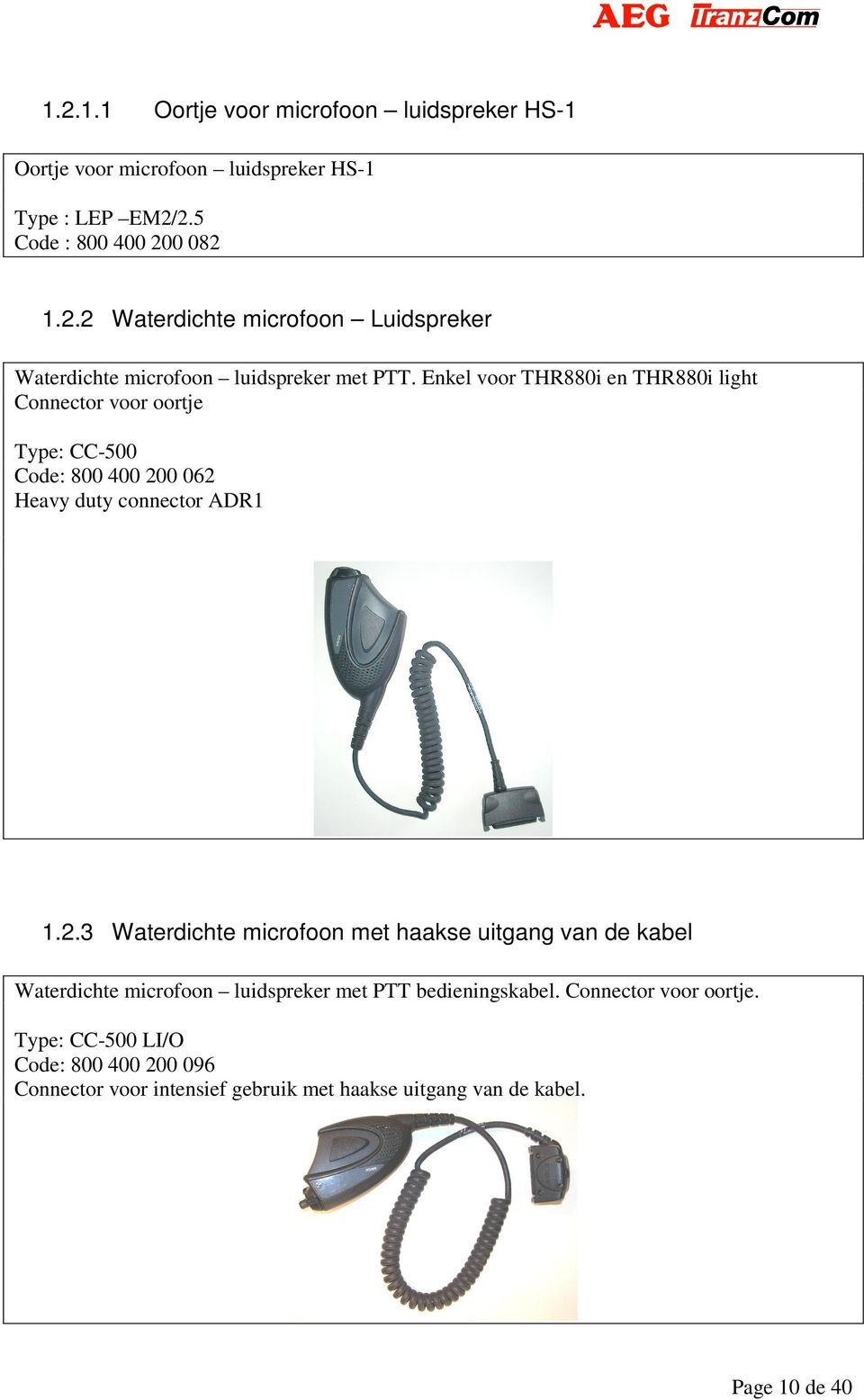 0 062 Heavy duty connector ADR1 1.2.3 Waterdichte microfoon met haakse uitgang van de kabel Waterdichte microfoon luidspreker met PTT bedieningskabel.