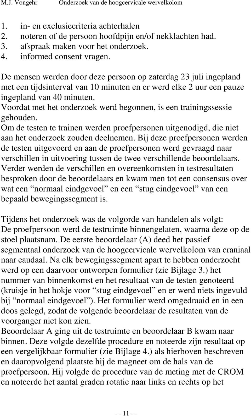 Voordat met het onderzoek werd begonnen, is een trainingssessie gehouden. Om de testen te trainen werden proefpersonen uitgenodigd, die niet aan het onderzoek zouden deelnemen.