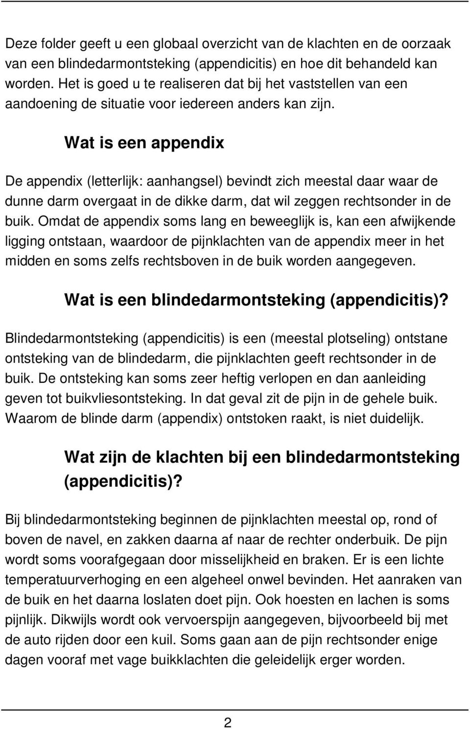 Wat is een appendix De appendix (letterlijk: aanhangsel) bevindt zich meestal daar waar de dunne darm overgaat in de dikke darm, dat wil zeggen rechtsonder in de buik.