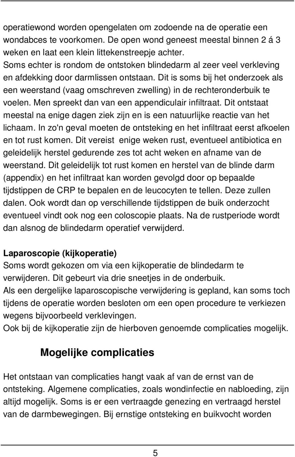 Dit is soms bij het onderzoek als een weerstand (vaag omschreven zwelling) in de rechteronderbuik te voelen. Men spreekt dan van een appendiculair infiltraat.