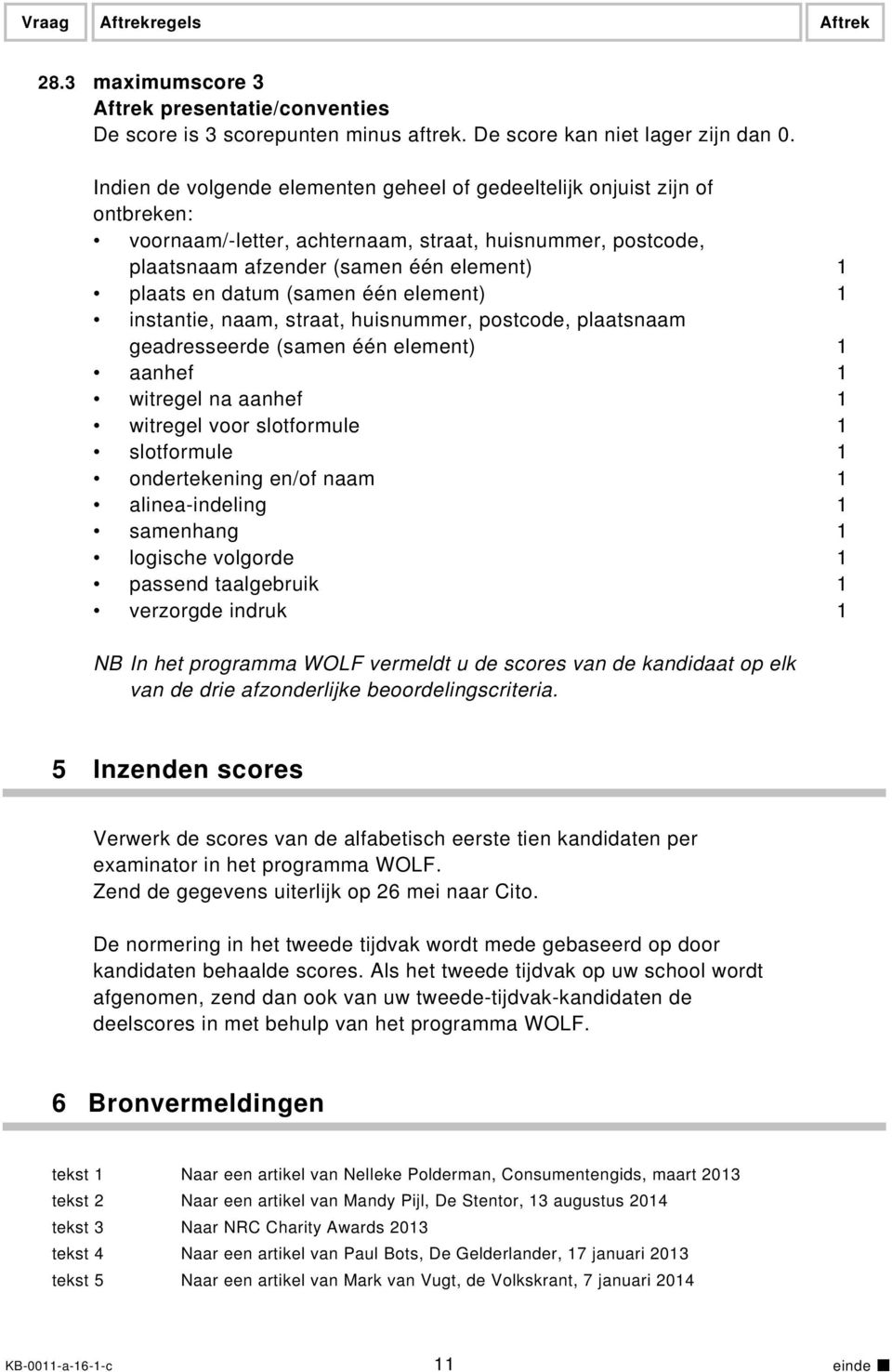 (samen één element) 1 instantie, naam, straat, huisnummer, postcode, plaatsnaam geadresseerde (samen één element) 1 aanhef 1 witregel na aanhef 1 witregel voor slotformule 1 slotformule 1