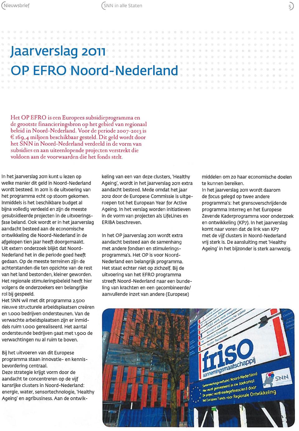 Dit geld wordt door het SNN in Noord-Nederland verdeeld in de vorm van subsidies en aan uiteenlopende projecten verstrekt die voldoen aan de voorwaarden die het Fonds stelt.