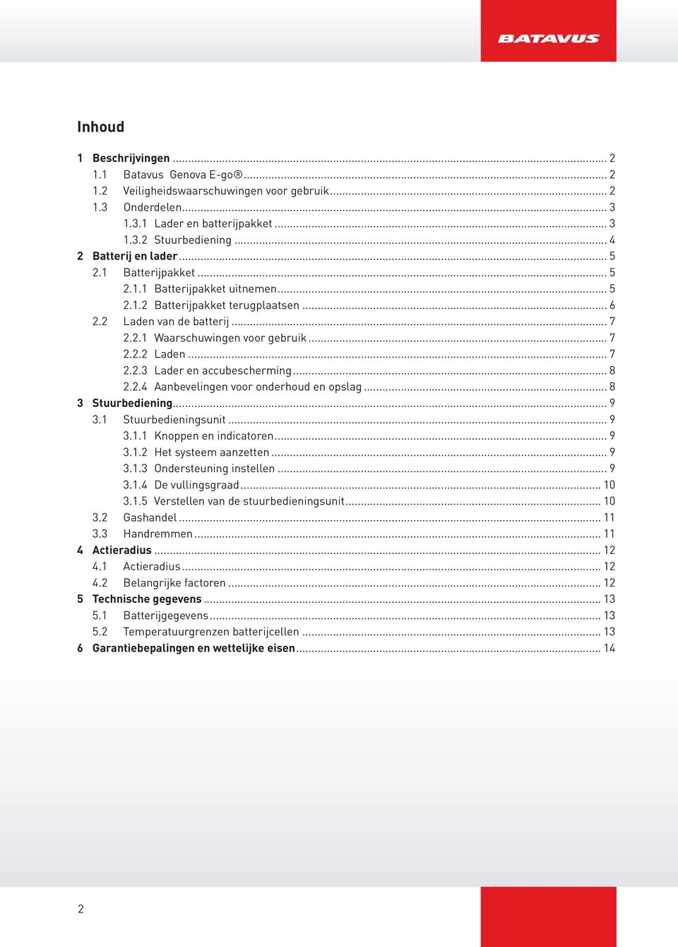 .. 8 2.2.4 Aanbevelingen voor onderhoud en opslag... 8 3 Stuurbediening... 9 3.1 Stuurbedieningsunit... 9 3.1.1 Knoppen en indicatoren... 9 3.1.2 Het systeem aanzetten... 9 3.1.3 Ondersteuning instellen.