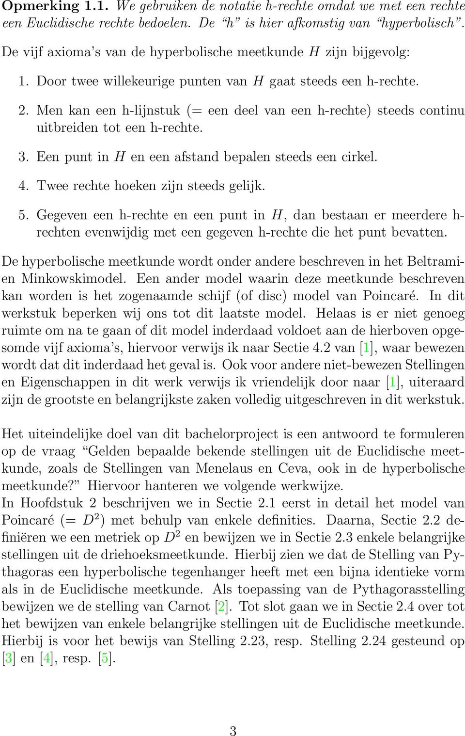 Men kan een h-lijnstuk (= een deel van een h-rechte) steeds continu uitbreiden tot een h-rechte. 3. Een punt in H en een afstand bepalen steeds een cirkel. 4. Twee rechte hoeken zijn steeds gelijk. 5.