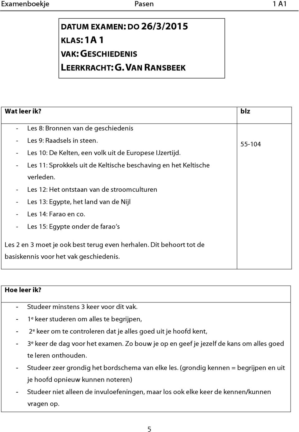 - Les 12: Het ontstaan van de stroomculturen - Les 13: Egypte, het land van de Nijl - Les 14: Farao en co. - Les 15: Egypte onder de farao s Les 2 en 3 moet je ook best terug even herhalen.