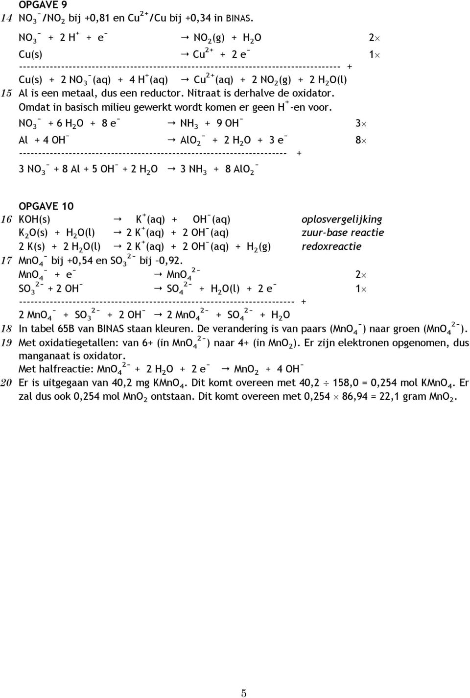 NO 2 (g) + 2 H 2 O(l) 15 Al is een metaal, dus een reductor. Nitraat is derhalve de oxidator. Omdat in basisch milieu gewerkt wordt komen er geen H + -en voor.