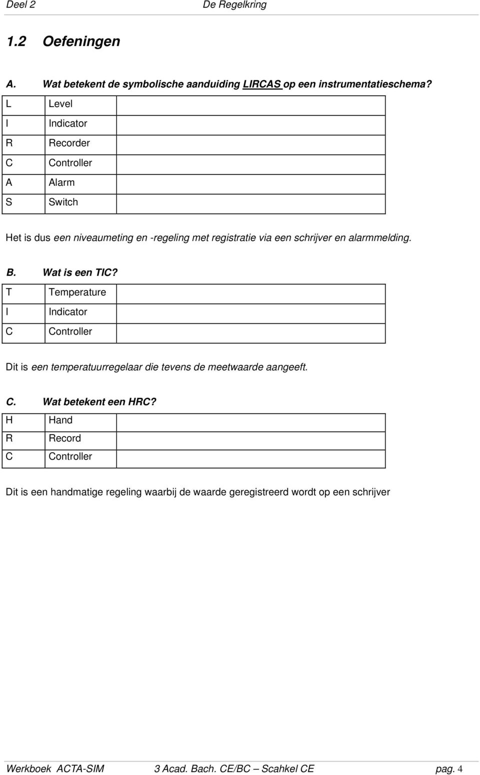 alarmmelding. B. Wat is een TIC? T I C Temperature Indicator Controller Dit is een temperatuurregelaar die tevens de meetwaarde aangeeft. C. Wat betekent een HRC?