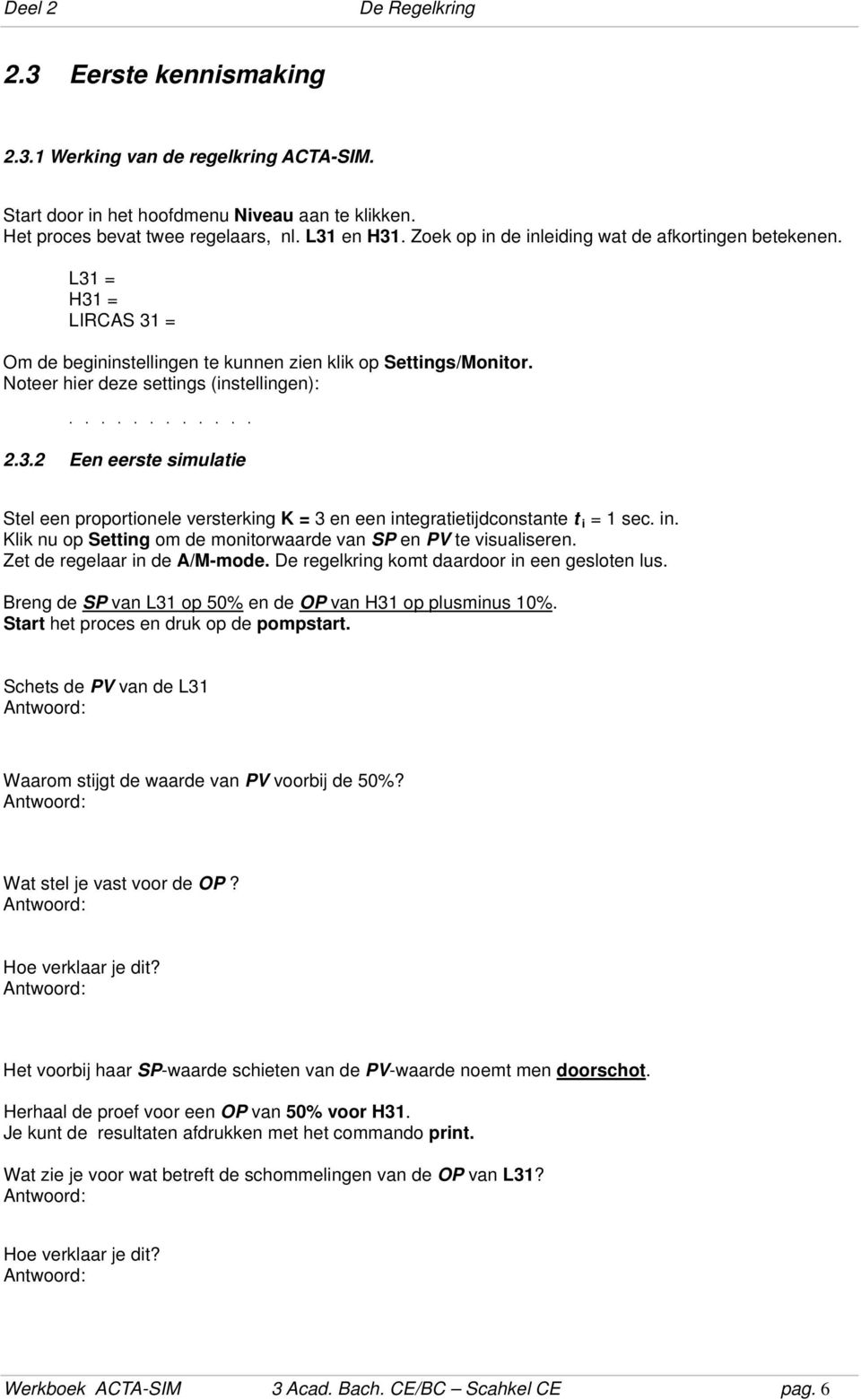 3.2 Een eerste simulatie Stel een proportionele versterking K = 3 en een integratietijdconstante t i = 1 sec. in. Klik nu op Setting om de monitorwaarde van SP en PV te visualiseren.