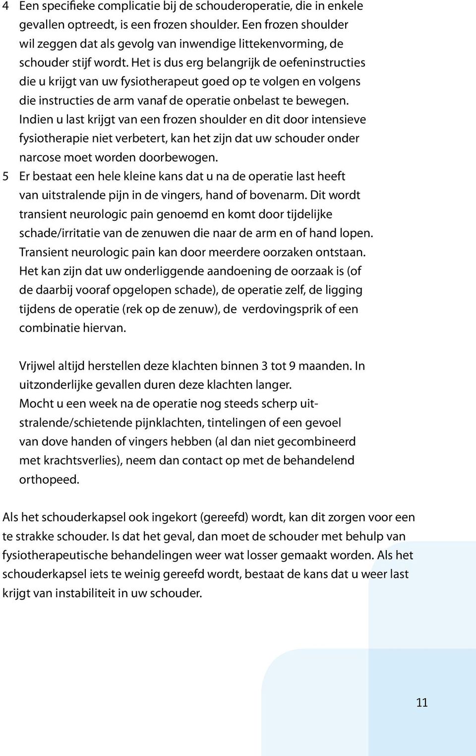 Het is dus erg belangrijk de oefeninstructies die u krijgt van uw fysiotherapeut goed op te volgen en volgens die instructies de arm vanaf de operatie onbelast te bewegen.