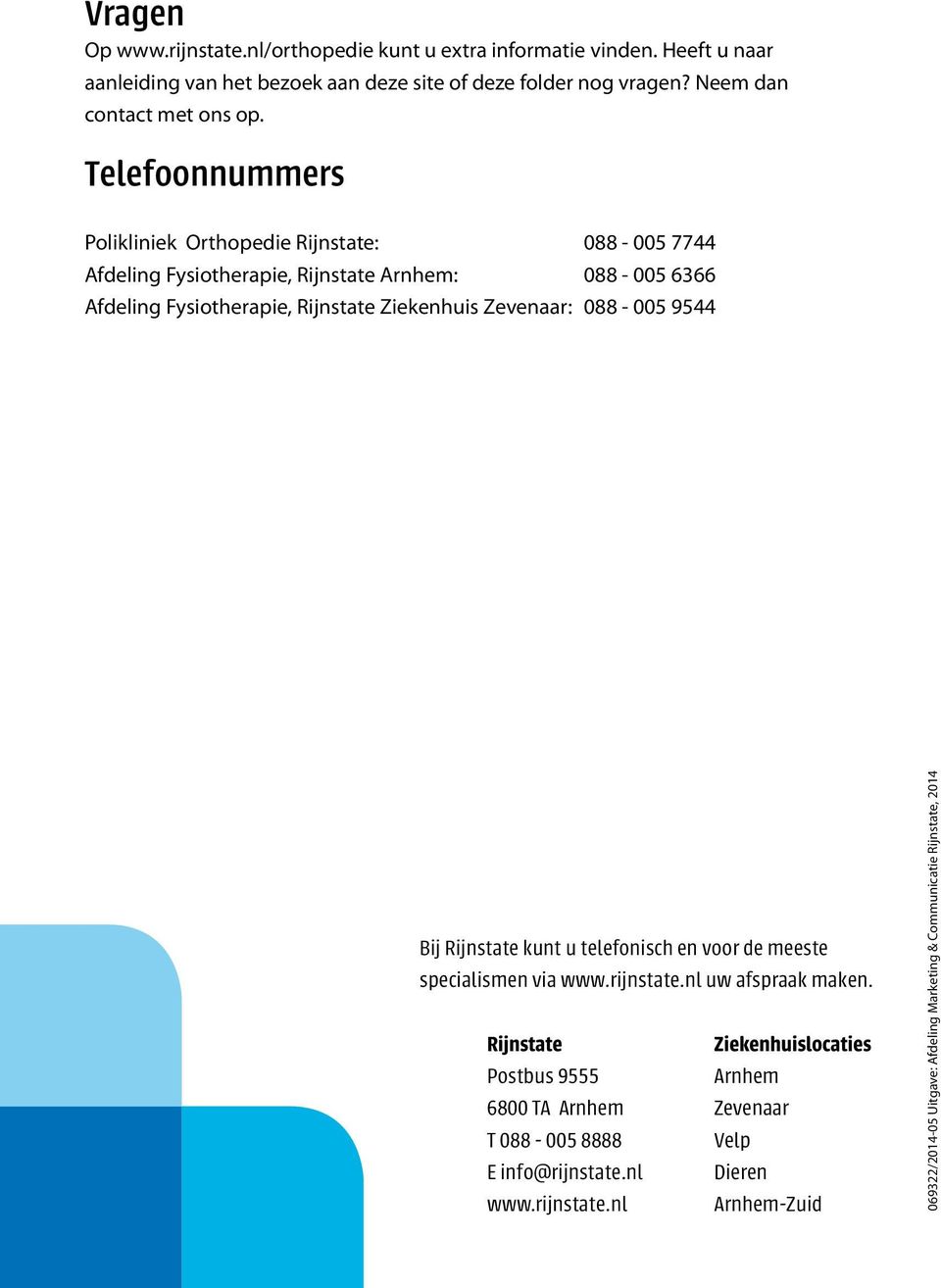 Telefoonnummers Polikliniek Orthopedie Rijnstate: 088-005 7744 Afdeling Fysiotherapie, Rijnstate Arnhem: 088-005 6366 Afdeling Fysiotherapie, Rijnstate Ziekenhuis Zevenaar: