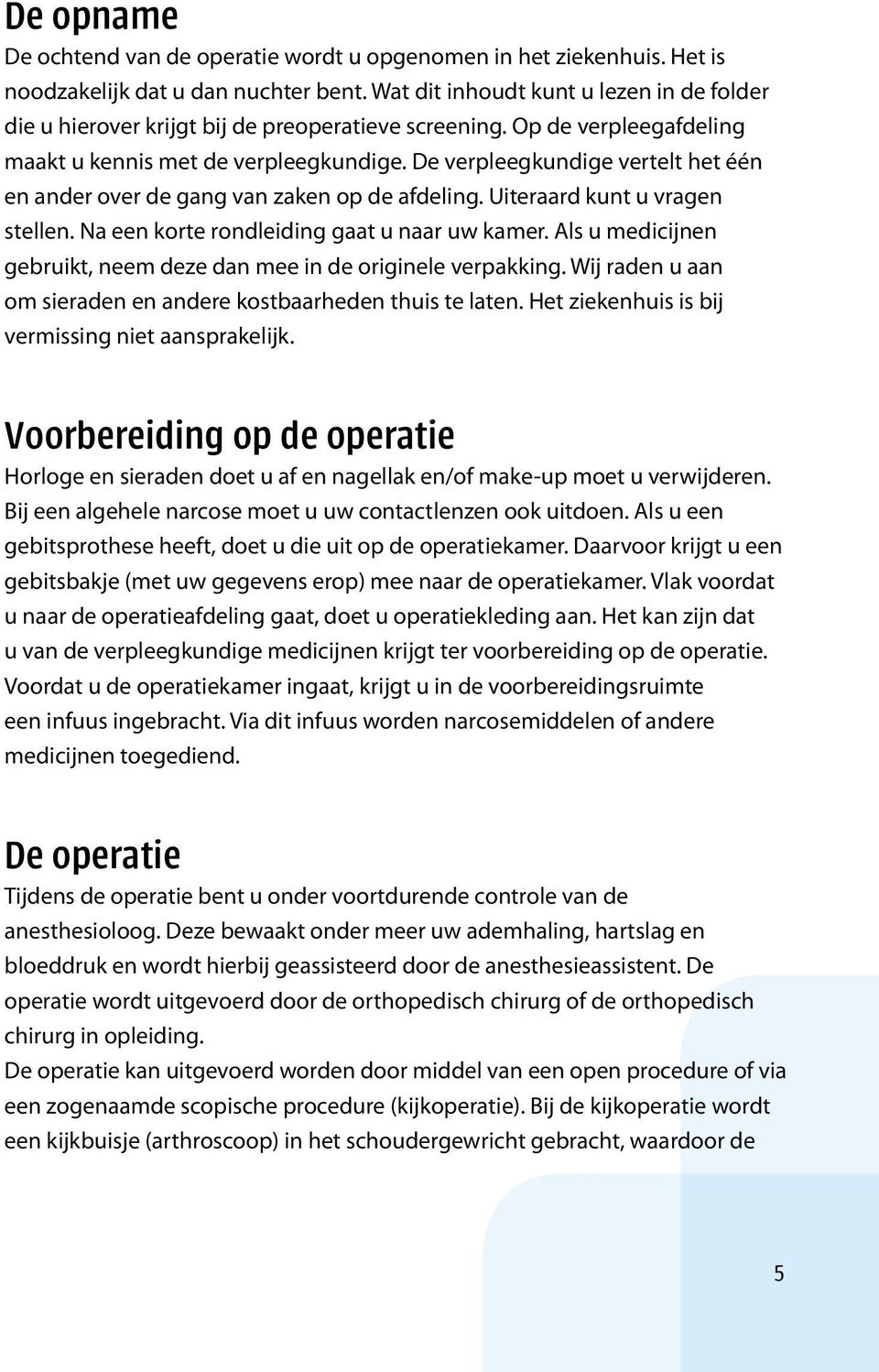 De verpleegkundige vertelt het één en ander over de gang van zaken op de afdeling. Uiteraard kunt u vragen stellen. Na een korte rondleiding gaat u naar uw kamer.