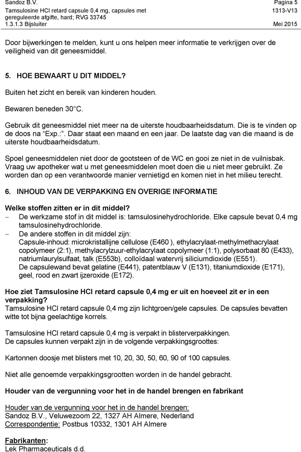 Daar staat een maand en een jaar. De laatste dag van die maand is de uiterste houdbaarheidsdatum. Spoel geneesmiddelen niet door de gootsteen of de WC en gooi ze niet in de vuilnisbak.