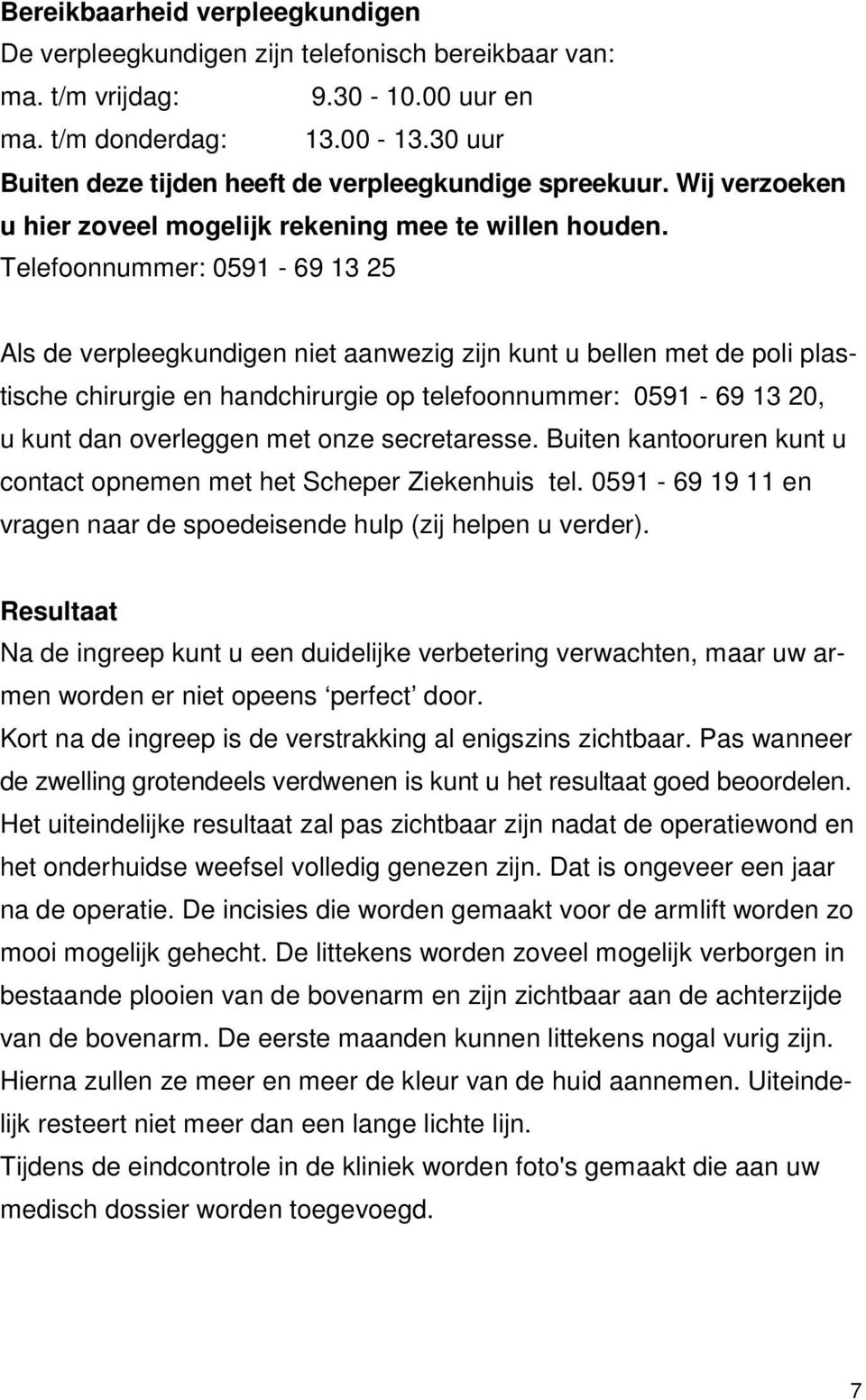 Telefoonnummer: 0591-69 13 25 Als de verpleegkundigen niet aanwezig zijn kunt u bellen met de poli plastische chirurgie en handchirurgie op telefoonnummer: 0591-69 13 20, u kunt dan overleggen met